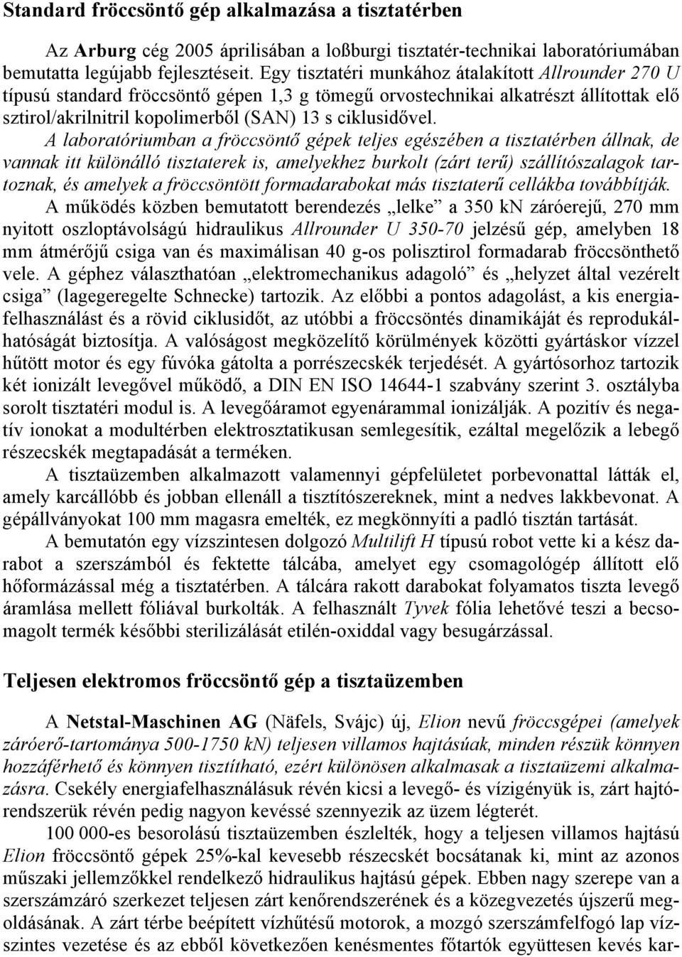 A laboratóriumban a fröccsöntő gépek teljes egészében a tisztatérben állnak, de vannak itt különálló tisztaterek is, amelyekhez burkolt (zárt terű) szállítószalagok tartoznak, és amelyek a