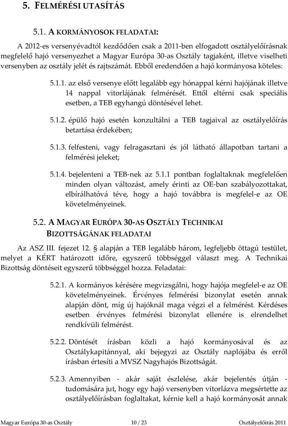 versenyben az osztály jelét és rajtszámát. Ebből eredendően a hajó kormányosa köteles: 5.1.1. az első versenye előtt legalább egy hónappal kérni hajójának illetve 14 nappal vitorlájának felmérését.