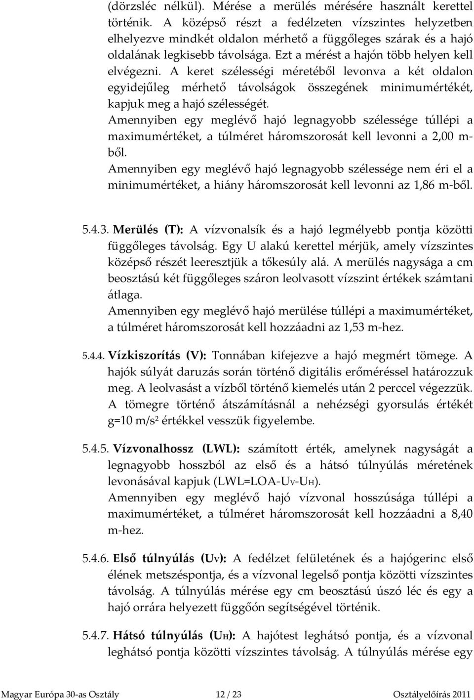 A keret szélességi méretéből levonva a két oldalon egyidejűleg mérhető távolságok összegének minimumértékét, kapjuk meg a hajó szélességét.