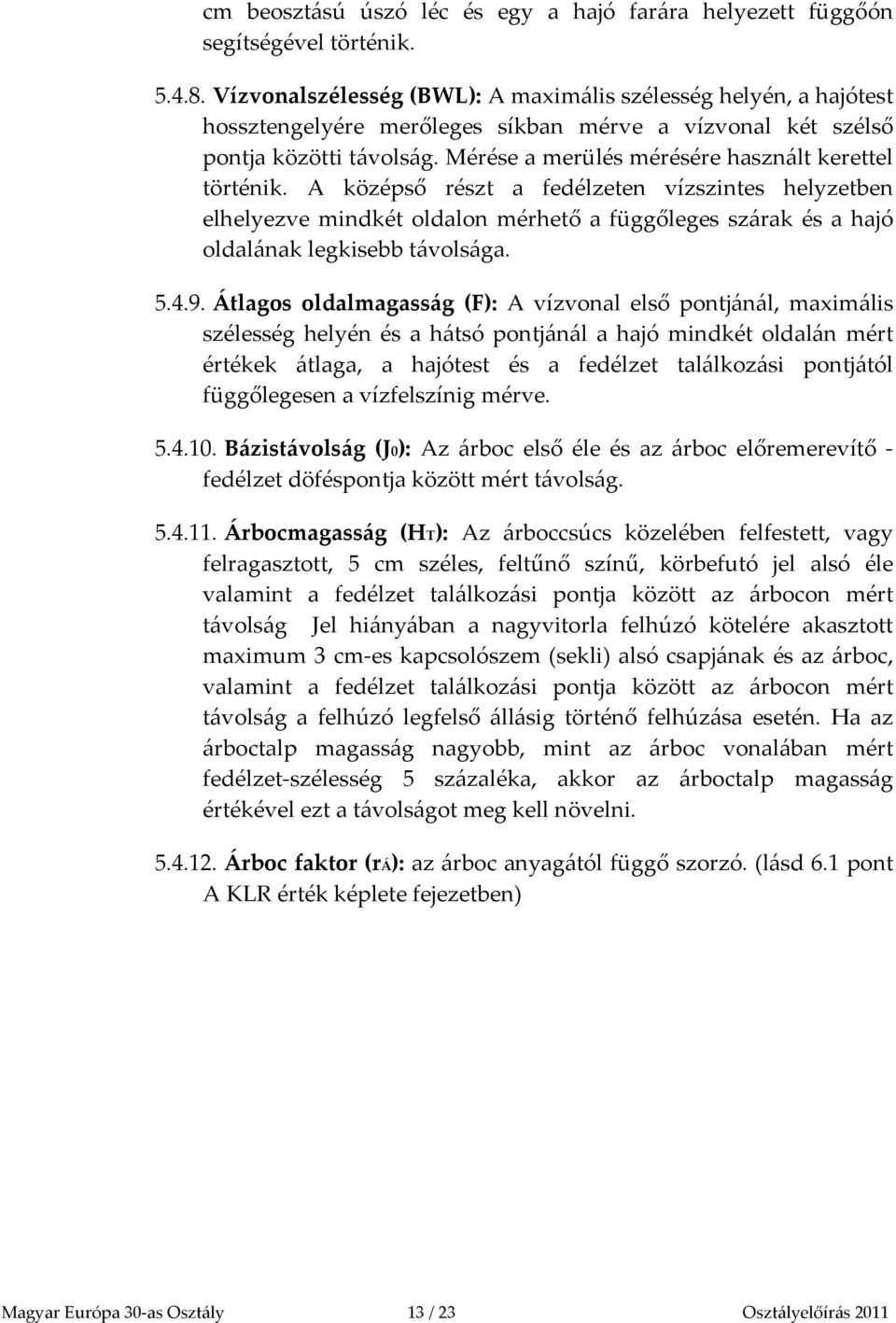 Mérése a merülés mérésére használt kerettel történik. A középső részt a fedélzeten vízszintes helyzetben elhelyezve mindkét oldalon mérhető a függőleges szárak és a hajó oldalának legkisebb távolsága.