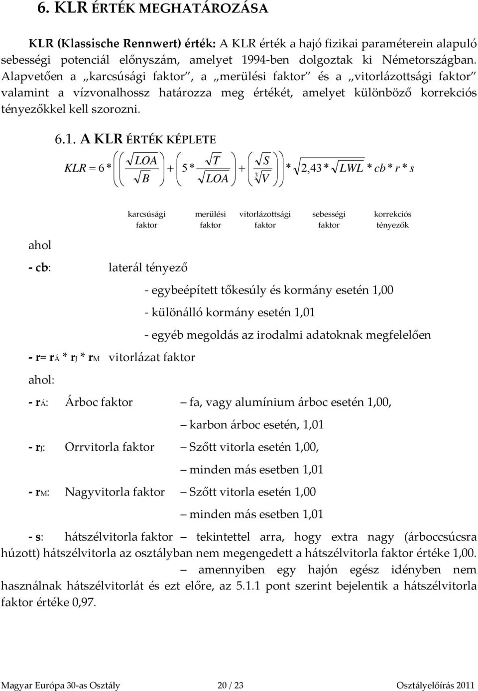 A KLR ÉRTÉK KÉPLETE LOA T S KLR 6* 5* * 3 B LOA V 2,43* LWL * cb * r * s karcsúsági merülési vitorlázottsági sebességi korrekciós faktor faktor faktor faktor tényezők ahol cb: laterál tényező r= rá *