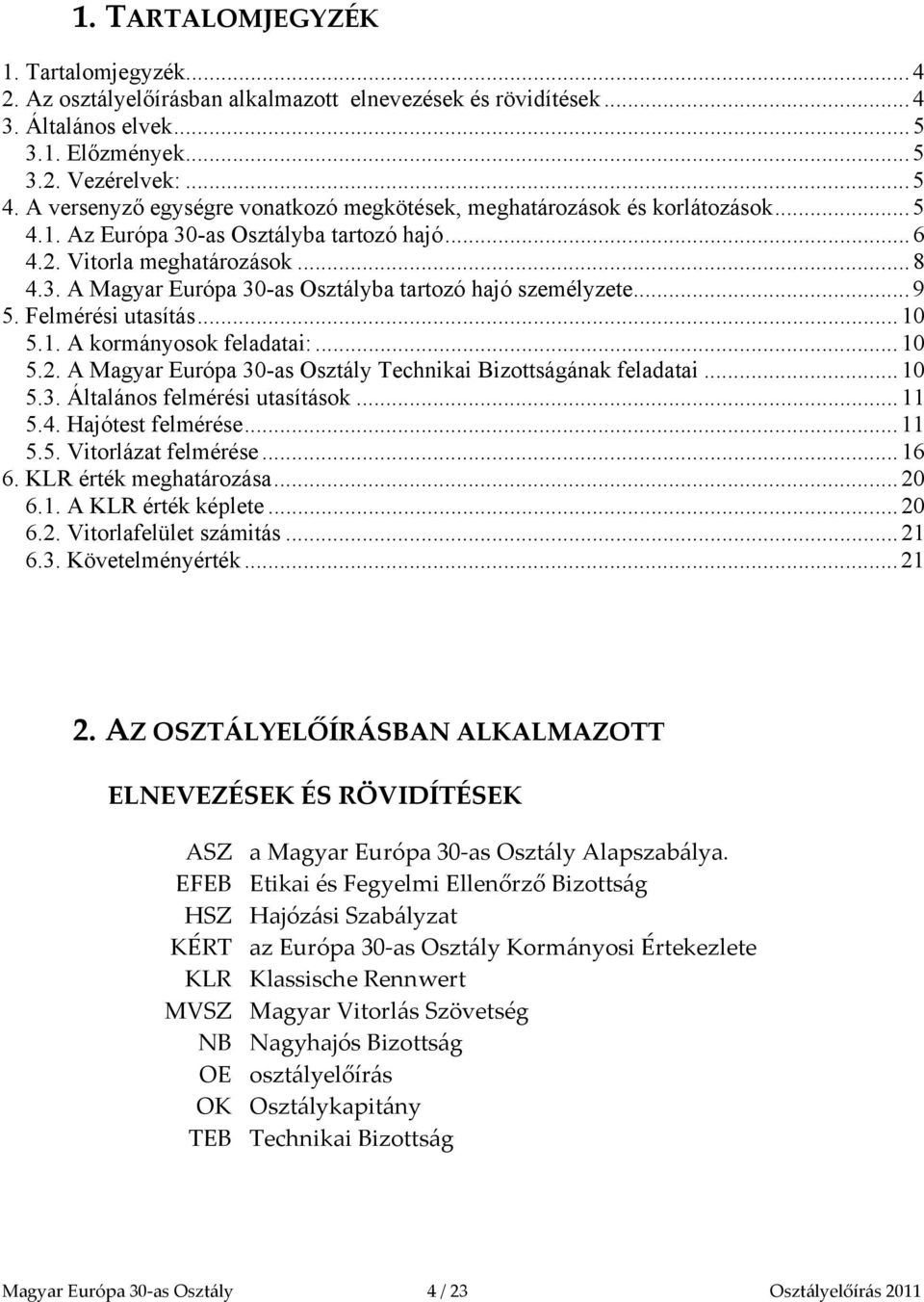 ..9 5. Felmérési utasítás...10 5.1. A kormányosok feladatai:...10 5.2. A Magyar Európa 30-as Osztály Technikai Bizottságának feladatai...10 5.3. Általános felmérési utasítások...11 5.4.