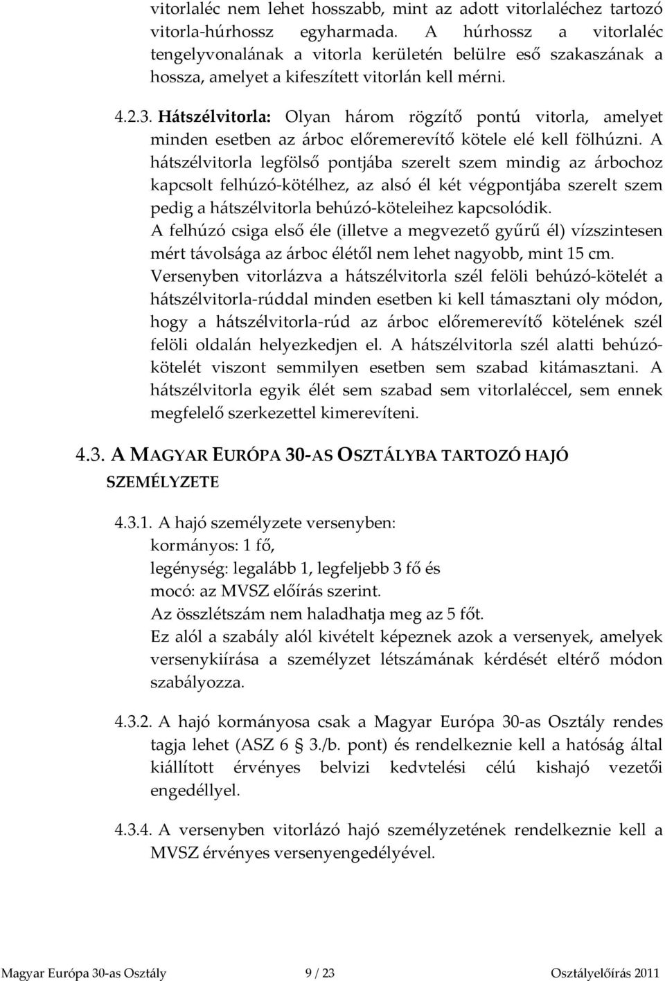 Hátszélvitorla: Olyan három rögzítő pontú vitorla, amelyet minden esetben az árboc előremerevítő kötele elé kell fölhúzni.