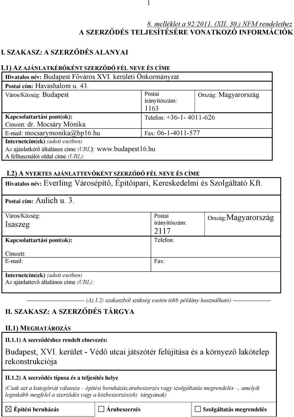 Mocsáry Mónika E-mail: mocsarymonika@bp16.hu Fax: 06-1-4011-577 Internetcím(ek) (adott esetben) Az ajánlatkérő általános címe (URL): www.budapest16.hu A felhasználói oldal címe (URL): I.