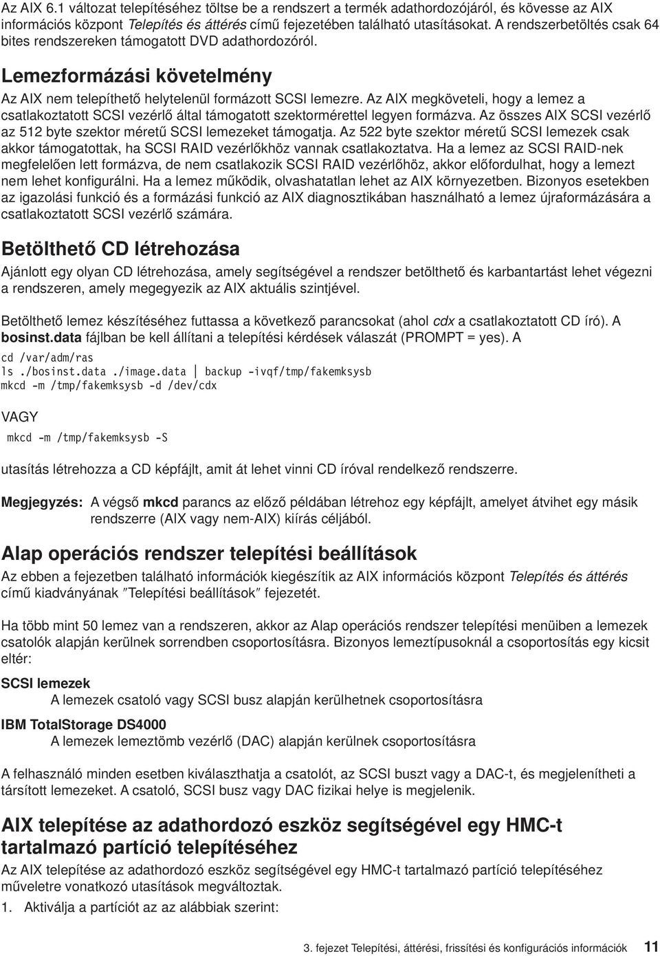 Az AIX megköeteli, hogy a lemez a csatlakoztatott SCSI ezérlő által támogatott szektormérettel legyen formáza. Az összes AIX SCSI ezérlő az 512 byte szektor méretű SCSI lemezeket támogatja.