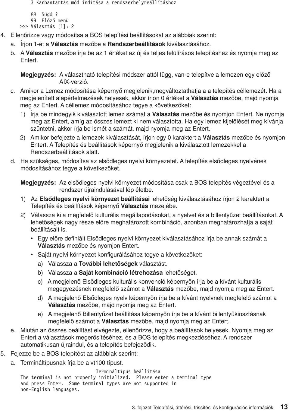 Megjegyzés: A álasztható telepítési módszer attól függ, an-e telepíte a lemezen egy előző AIX-erzió. c. Amikor a Lemez módosítása képernyő megjelenik,megáltoztathatja a a telepítés céllemezét.