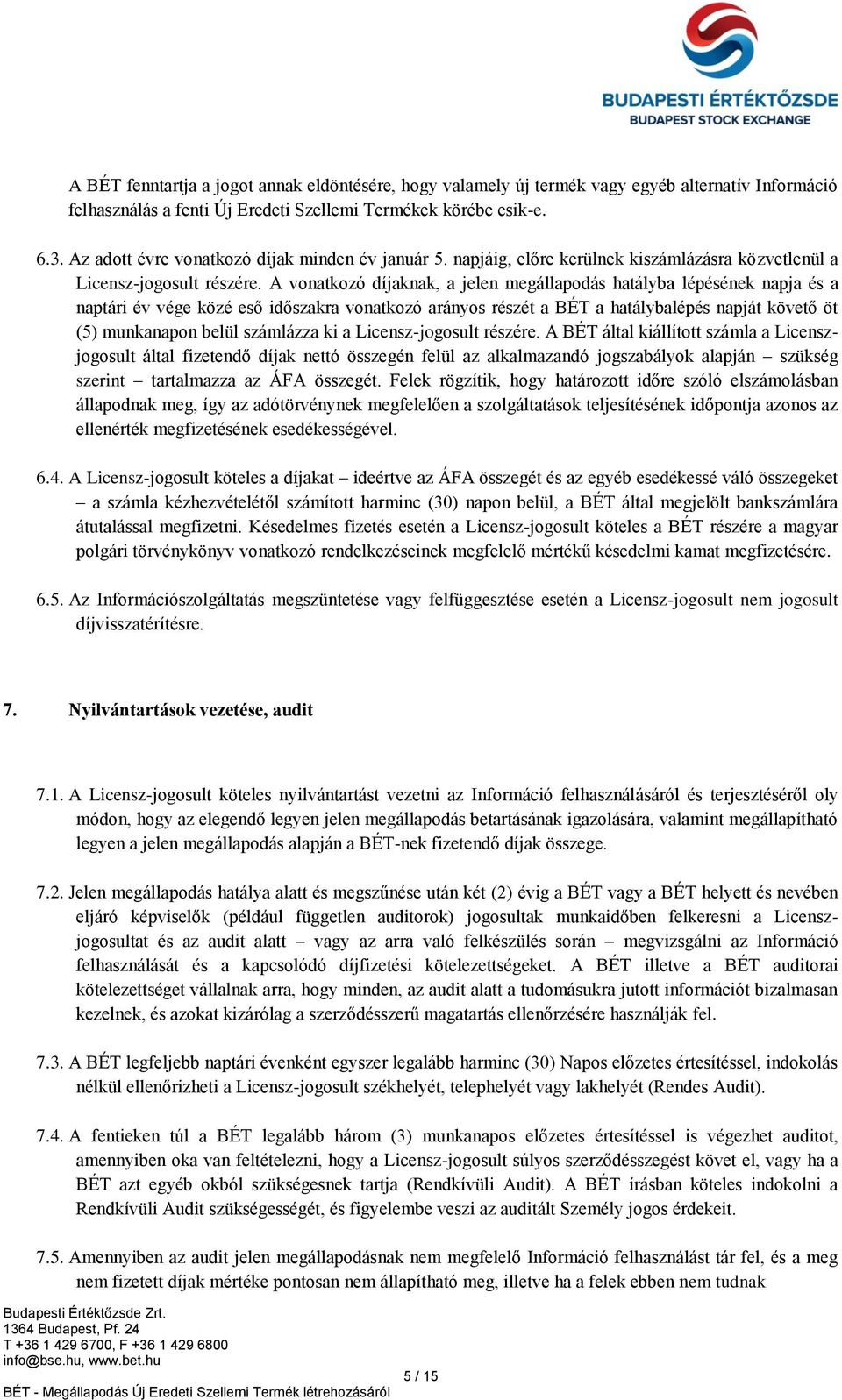 A vonatkozó díjaknak, a jelen megállapodás hatályba lépésének napja és a naptári év vége közé eső időszakra vonatkozó arányos részét a BÉT a hatálybalépés napját követő öt (5) munkanapon belül