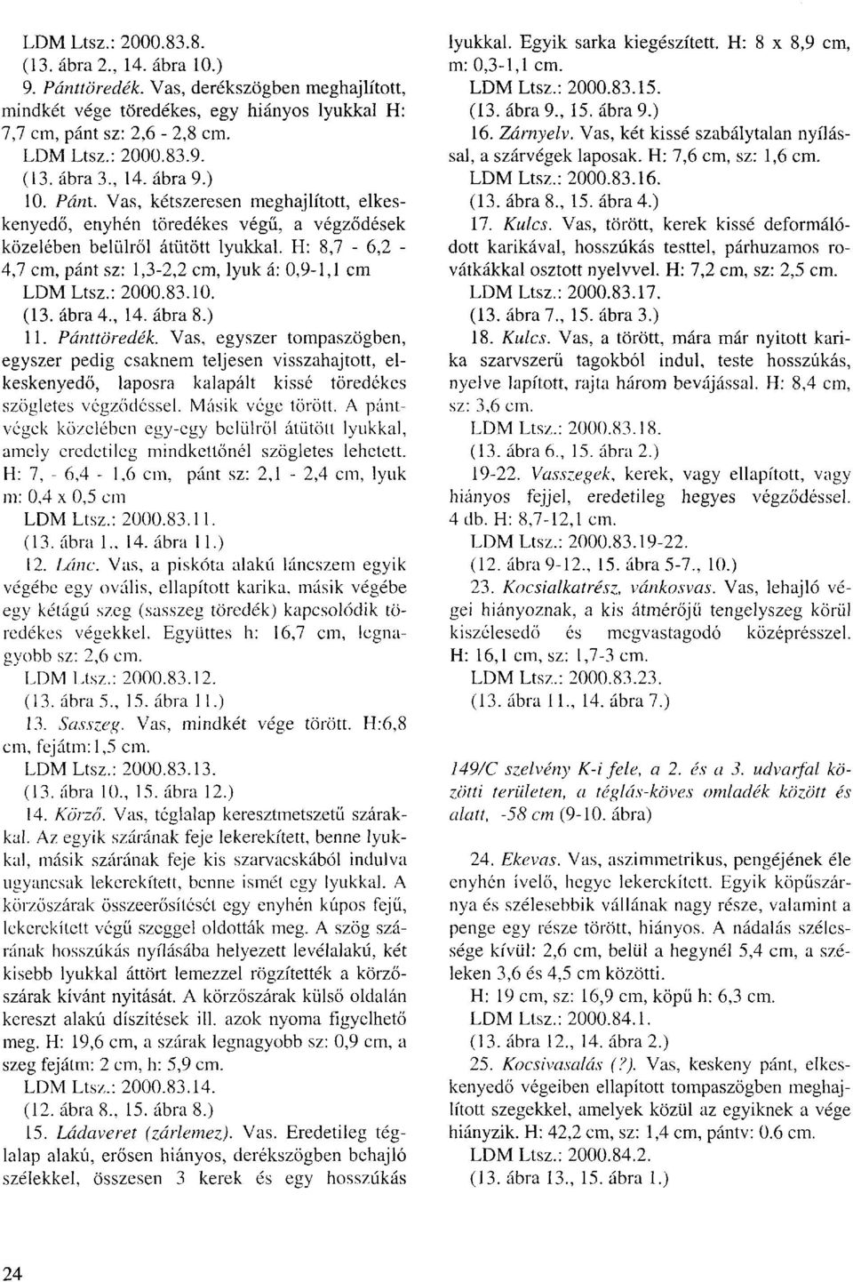 H: 8,7-6,2-4,7 cm, pánt sz: 1,3-2,2 cm, lyuk á: 0,9-1,1 cm LDM Ltsz.: 2000.83.10. (13. ábra 4., 14. ábra 8.) 11. Pánttöredék.
