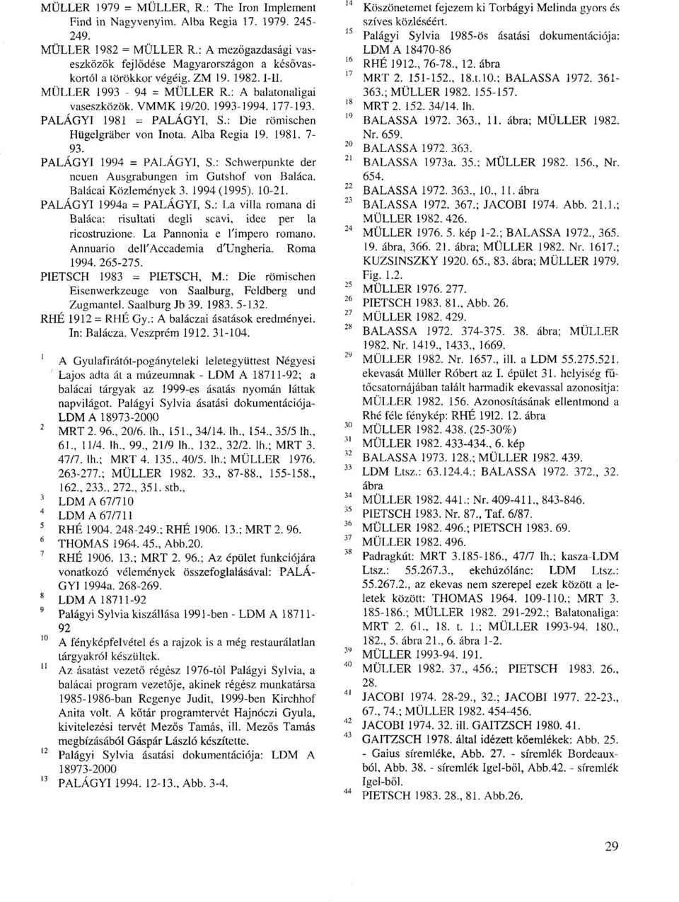 PALAGYI 1981 = PALAGYI, S.: Die römischen Hügelgräber von Inota. Alba Regia 19. 1981. 7-93. PALAGYI 1994 = PALÁGYI, S.: Schwerpunkte der neuen Ausgrabungen im Gutshof von Baláca.