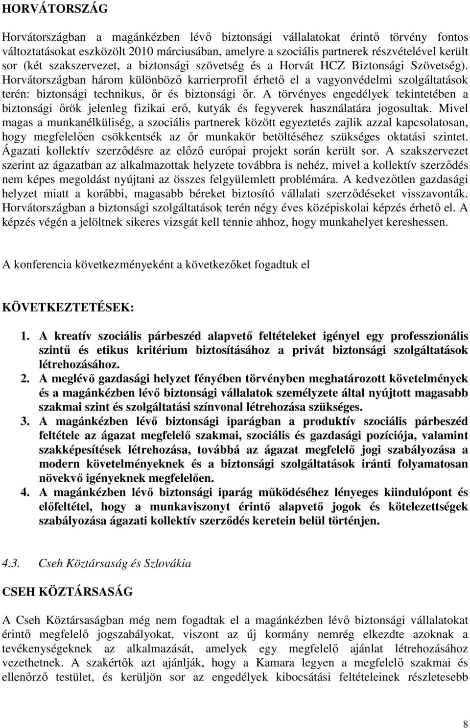 Horvátországban három különböző karrierprofil érhető el a vagyonvédelmi szolgáltatások terén: biztonsági technikus, őr és biztonsági őr.