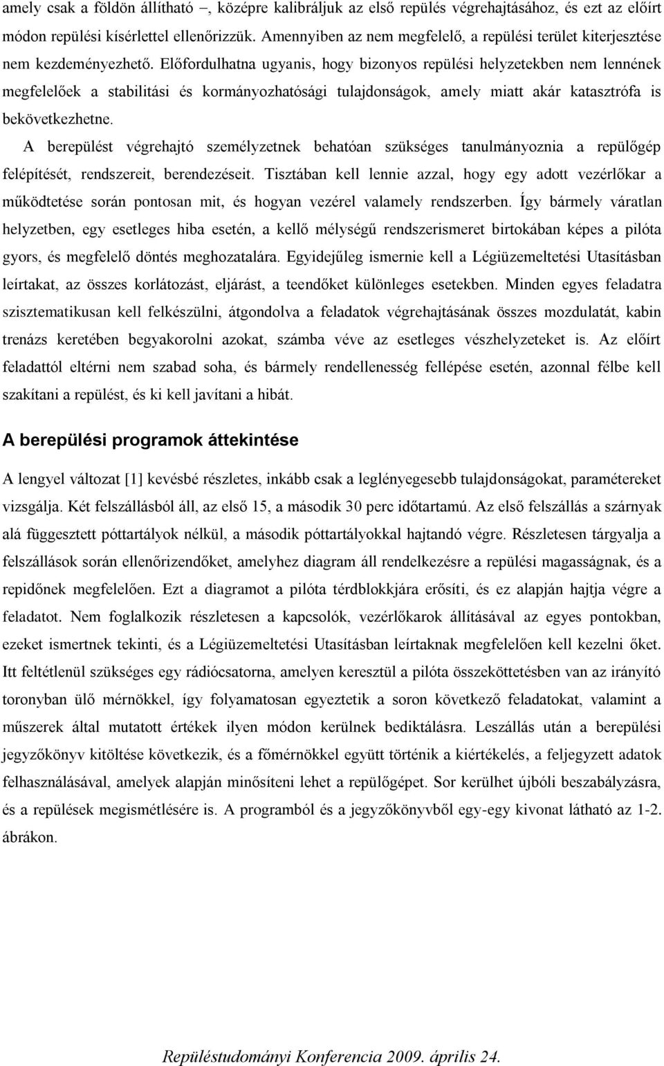 Előfordulhatna ugyanis, hogy bizonyos repülési helyzetekben nem lennének megfelelőek a stabilitási és kormányozhatósági tulajdonságok, amely miatt akár katasztrófa is bekövetkezhetne.