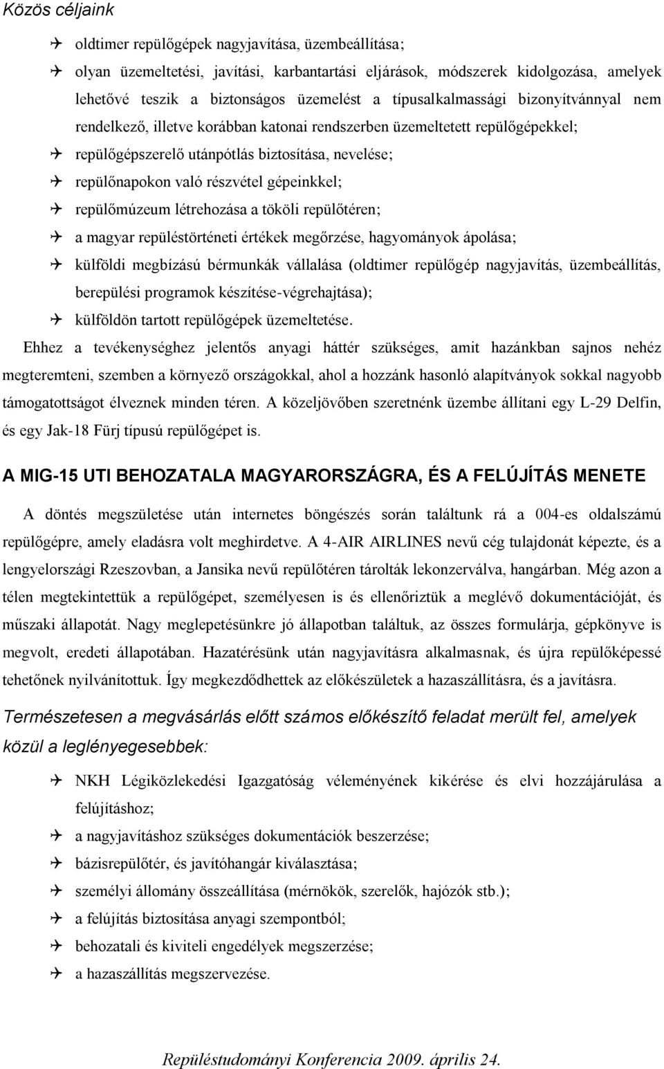 gépeinkkel; repülőmúzeum létrehozása a tököli repülőtéren; a magyar repüléstörténeti értékek megőrzése, hagyományok ápolása; külföldi megbízású bérmunkák vállalása (oldtimer repülőgép nagyjavítás,
