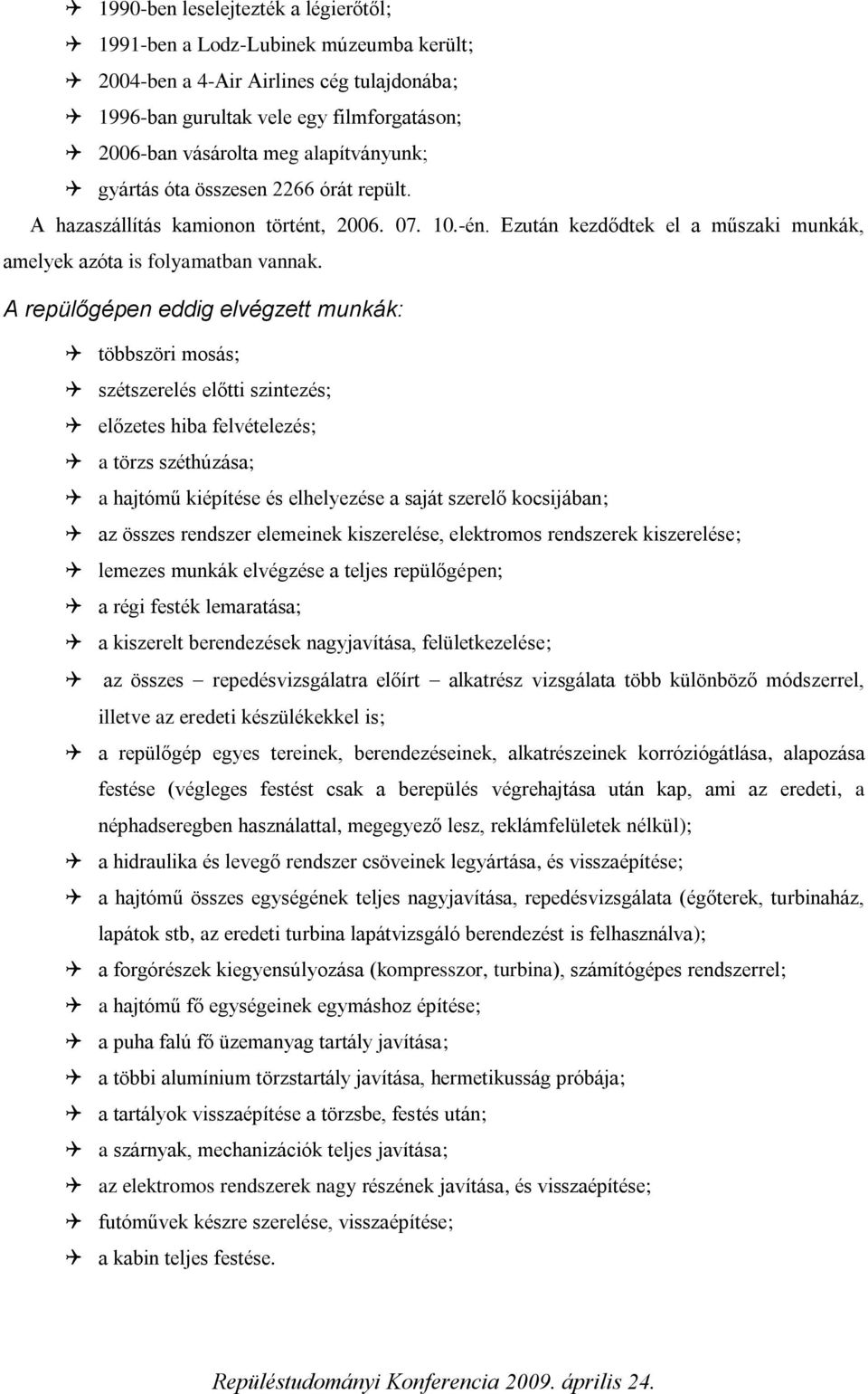 A repülőgépen eddig elvégzett munkák: többszöri mosás; szétszerelés előtti szintezés; előzetes hiba felvételezés; a törzs széthúzása; a hajtómű kiépítése és elhelyezése a saját szerelő kocsijában; az