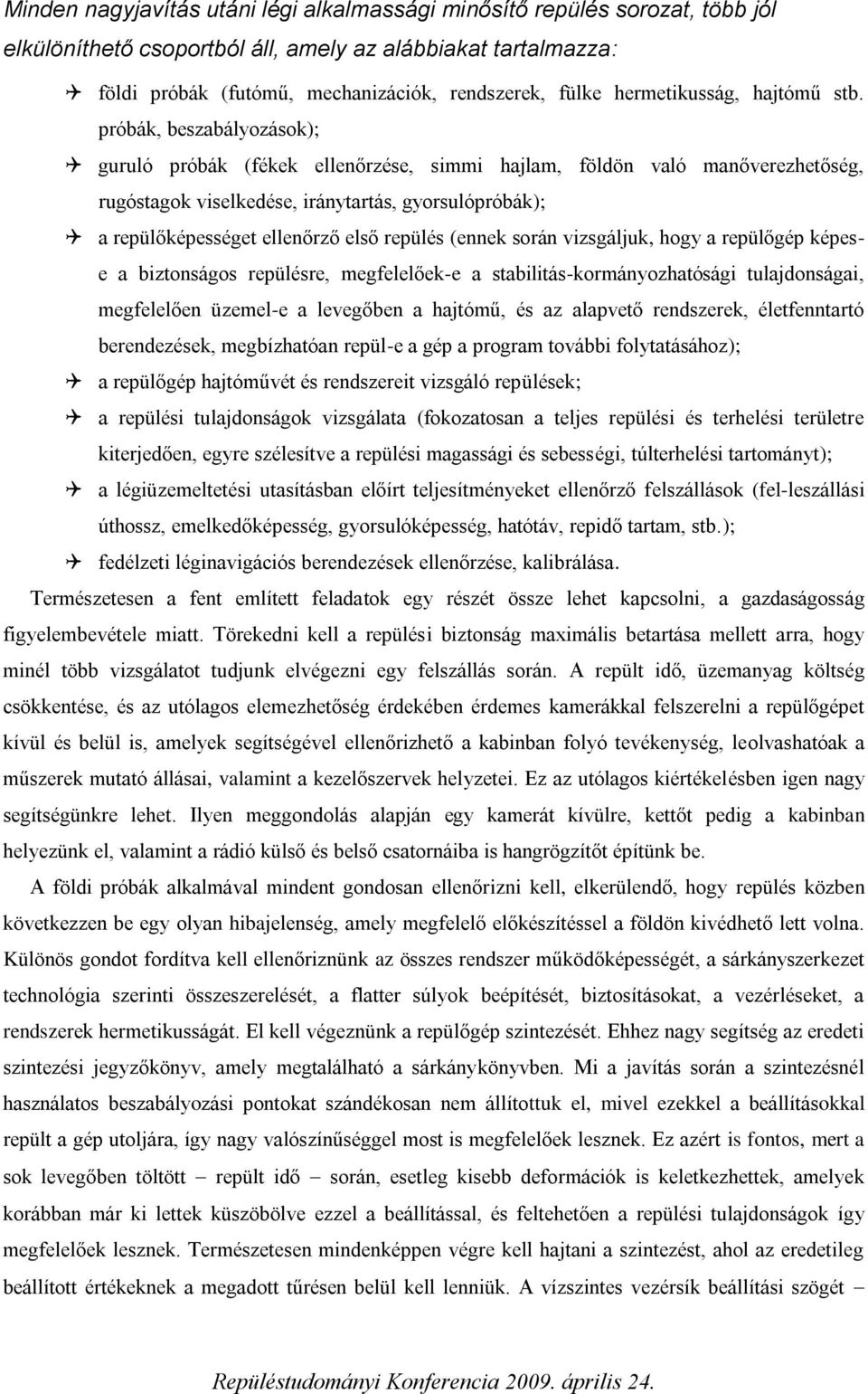 próbák, beszabályozások); guruló próbák (fékek ellenőrzése, simmi hajlam, földön való manőverezhetőség, rugóstagok viselkedése, iránytartás, gyorsulópróbák); a repülőképességet ellenőrző első repülés