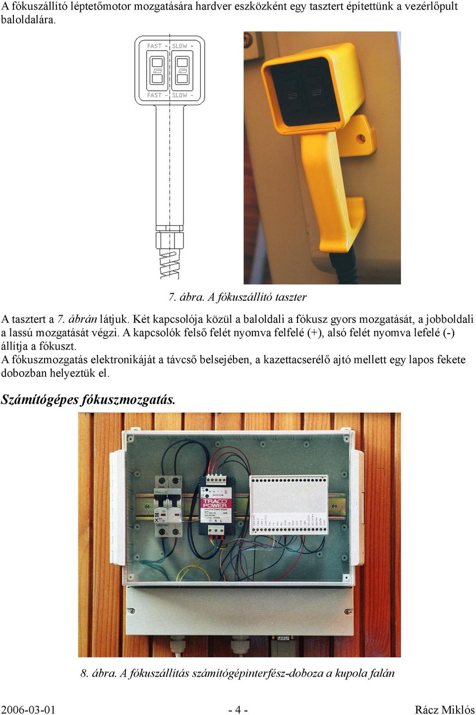 Két kapcsolója közül a baloldali a fókusz gyors mozgatását, a jobboldali a lassú mozgatását végzi.