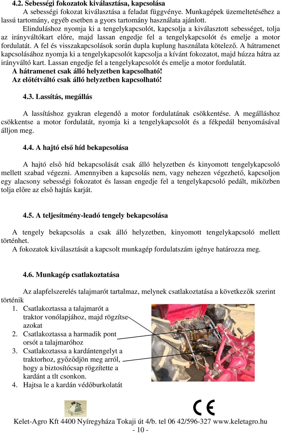 Elinduláshoz nyomja ki a tengelykapcsolót, kapcsolja a kiválasztott sebességet, tolja az irányváltókart előre, majd lassan engedje fel a tengelykapcsolót és emelje a motor fordulatát.