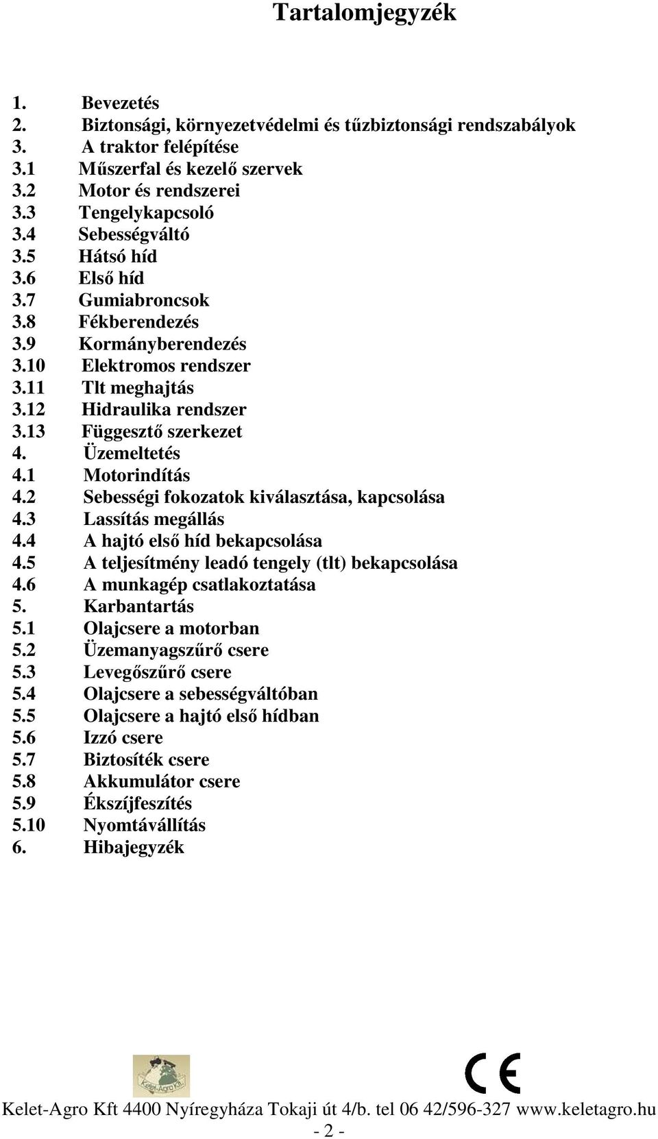 Üzemeltetés 4.1 Motorindítás 4.2 Sebességi fokozatok kiválasztása, kapcsolása 4.3 Lassítás megállás 4.4 A hajtó első híd bekapcsolása 4.5 A teljesítmény leadó tengely (tlt) bekapcsolása 4.