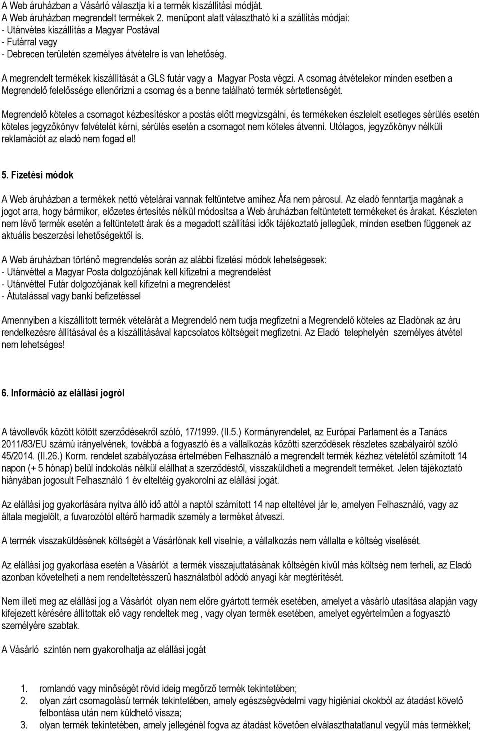 A megrendelt termékek kiszállítását a GLS futár vagy a Magyar Posta végzi. A csomag átvételekor minden esetben a Megrendelő felelőssége ellenőrizni a csomag és a benne található termék sértetlenségét.