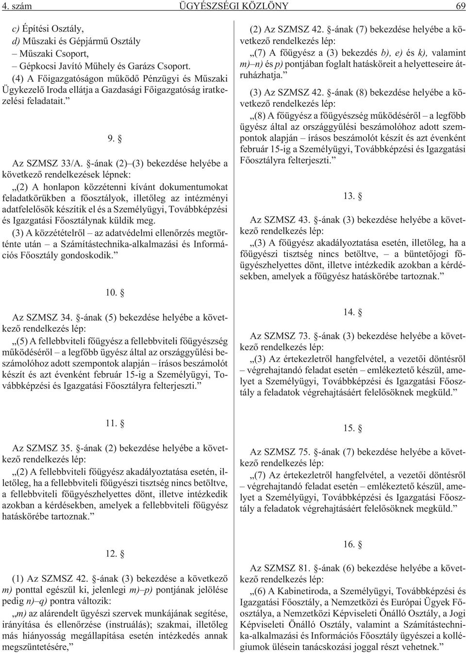 -ának (2) (3) bekezdése helyébe a következõ rendelkezések lépnek: (2) A honlapon közzétenni kívánt dokumentumokat feladatkörükben a fõosztályok, illetõleg az intézményi adatfelelõsök készítik el és a