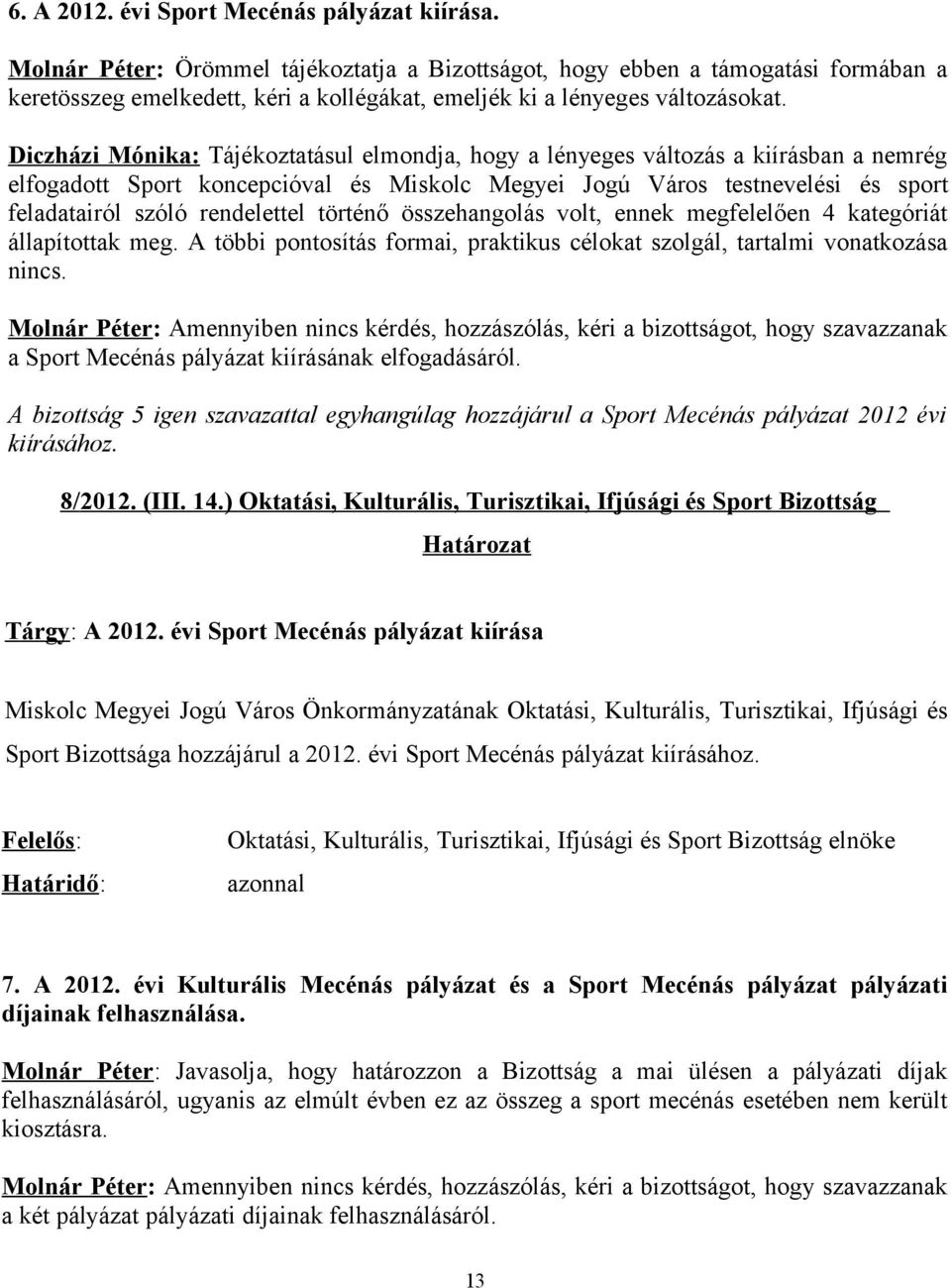 Diczházi Mónika: Tájékoztatásul elmondja, hogy a lényeges változás a kiírásban a nemrég elfogadott Sport koncepcióval és Miskolc Megyei Jogú Város testnevelési és sport feladatairól szóló rendelettel
