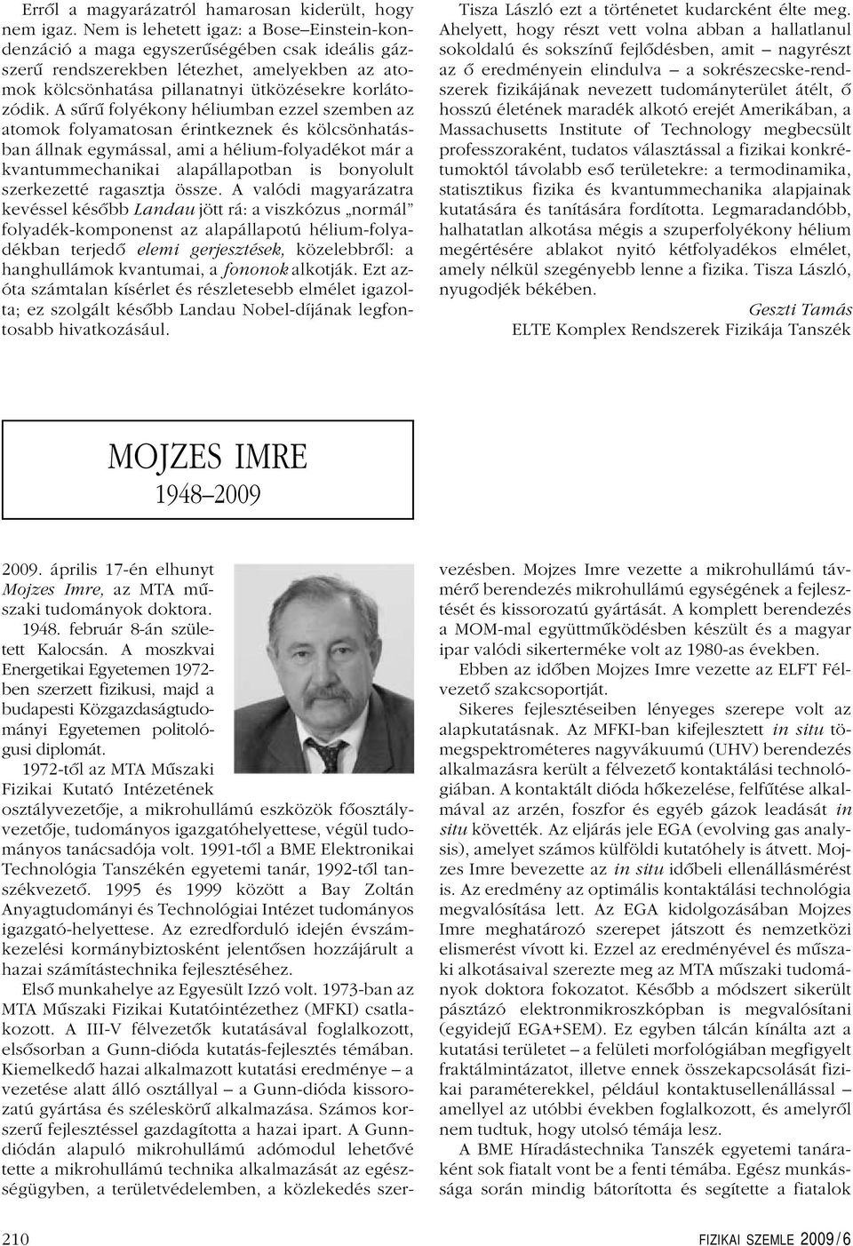 A sûrû folyékony héliumban ezzel szemben az atomok folyamatosan érintkeznek és kölcsönhatásban állnak egymással, ami a hélium-folyadékot már a kvantummechanikai alapállapotban is bonyolult