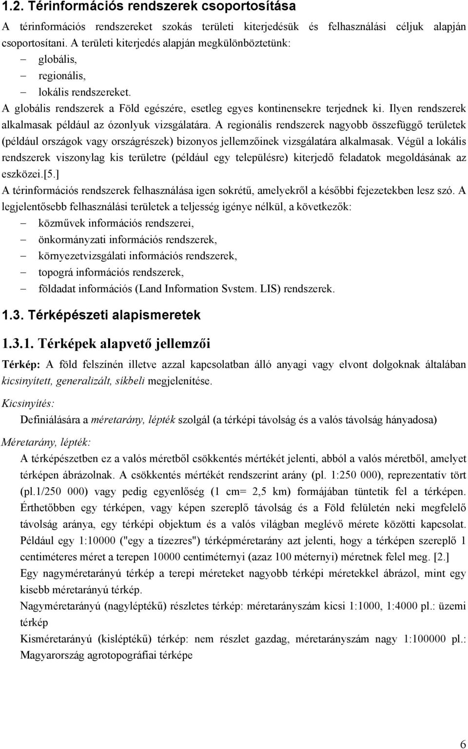 Ilyen rendszerek alkalmasak például az ózonlyuk vizsgálatára. A regionális rendszerek nagyobb összefüggő területek (például országok vagy országrészek) bizonyos jellemzőinek vizsgálatára alkalmasak.