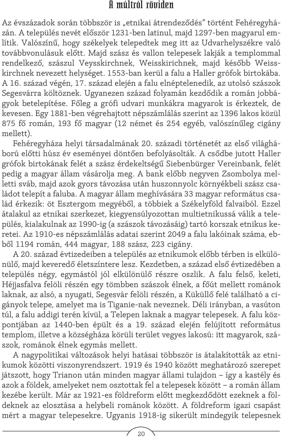 Majd szász és vallon telepesek lakják a templommal rendelkezõ, szászul Veysskirchnek, Weisskirichnek, majd késõbb Weisskirchnek nevezett helységet. 1553-ban kerül a falu a Haller grófok birtokába.