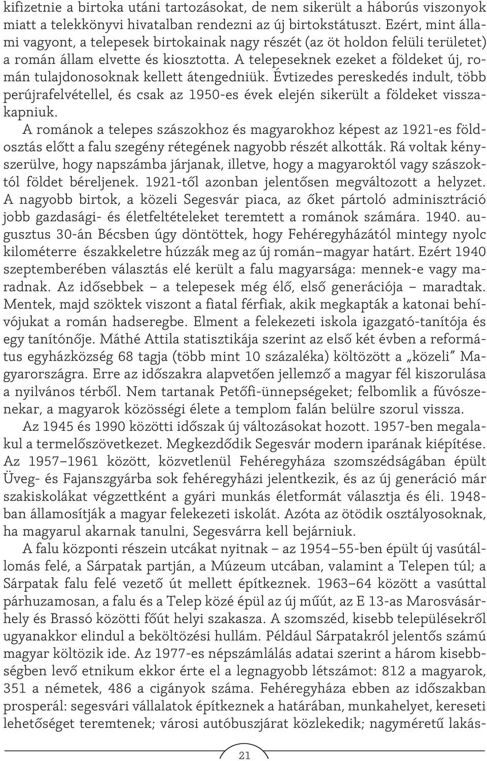 A telepeseknek ezeket a földeket új, román tulajdonosoknak kellett átengedniük. Évtizedes pereskedés indult, több perújrafelvétellel, és csak az 1950-es évek elején sikerült a földeket visszakapniuk.