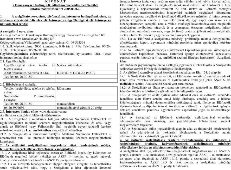 A szolgáltató neve: Dunakanyar Holding Pénzügyi Tanácsadó és Szolgáltató Kft. Rövidített neve: Dunakanyar Holding Kft. Cégjegyzékszáma/Vállalkozói igazolvány száma:: 01-09-563594 1.2.