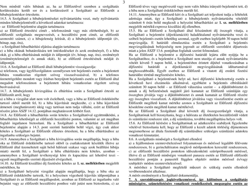 értesítési címét, telefonszámát vagy más elérhetőségét, b) az előfizetői szolgáltatás megnevezését, a hozzáférési pont címét, az előfizetői azonosító számot, c) a hibajelenség leírását, d) a