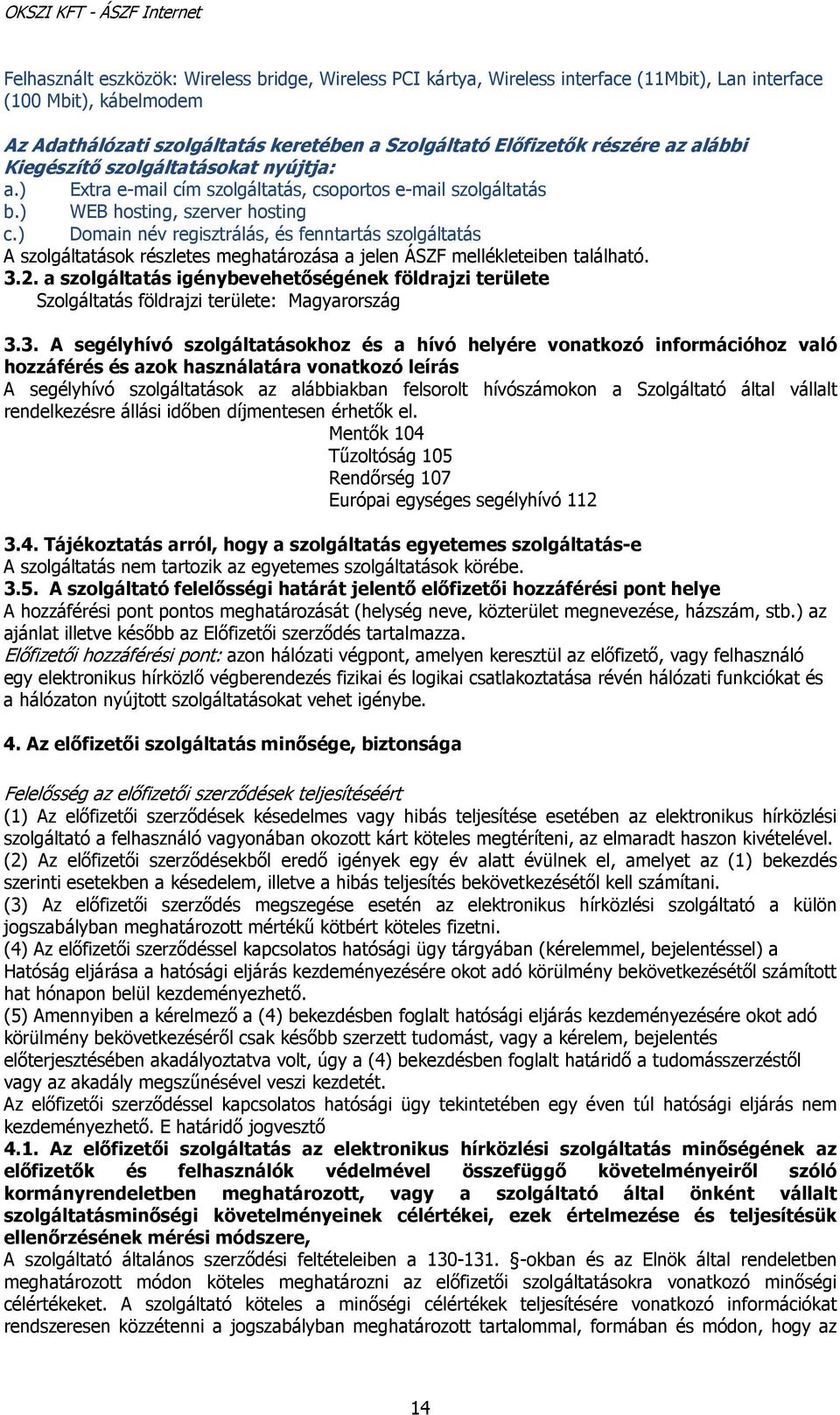 ) Domain név regisztrálás, és fenntartás szolgáltatás A szolgáltatások részletes meghatározása a jelen ÁSZF mellékleteiben található. 3.2.