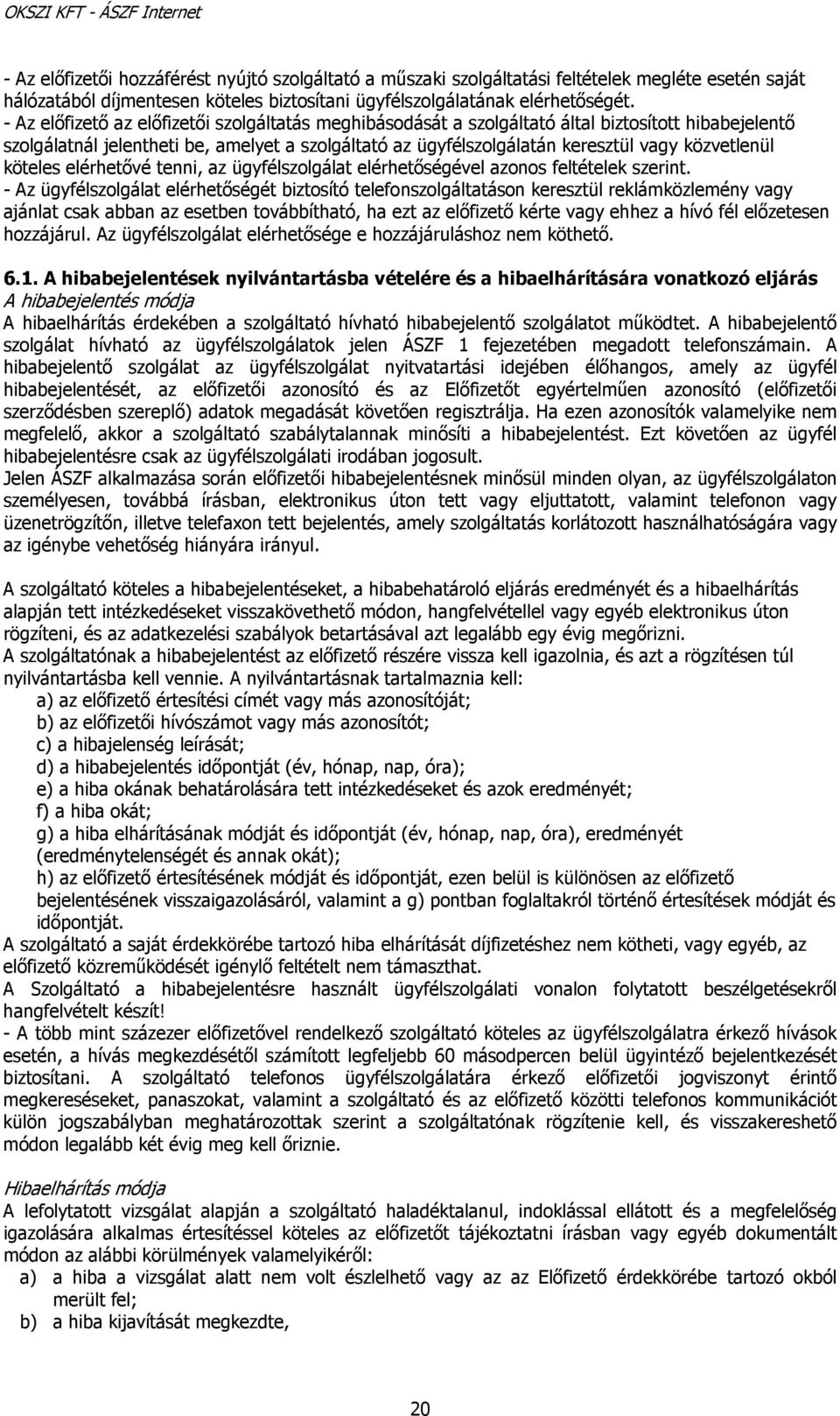 közvetlenül köteles elérhetővé tenni, az ügyfélszolgálat elérhetőségével azonos feltételek szerint.