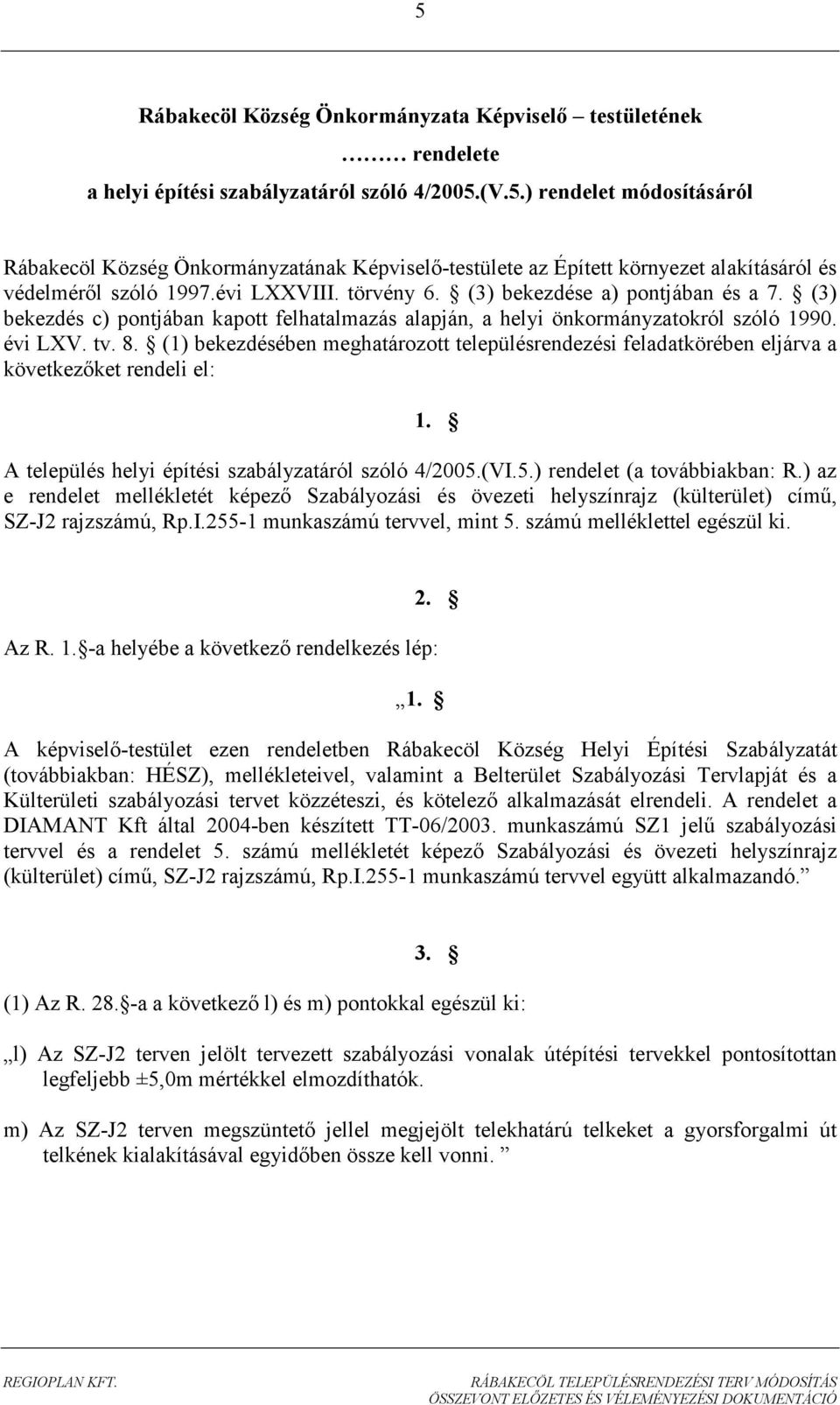 (1) bekezdésében meghatározott településrendezési feladatkörében eljárva a következıket rendeli el: 1. A település helyi építési szabályzatáról szóló 4/2005.(VI.5.) rendelet (a továbbiakban: R.