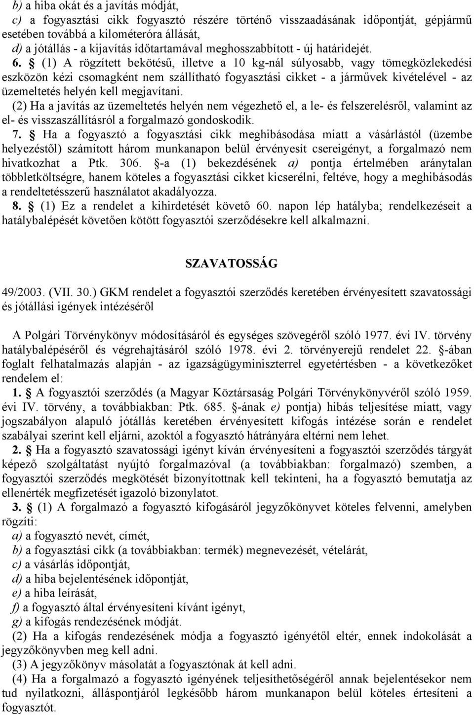 (1) A rögzített bekötésű, illetve a 10 kg-nál súlyosabb, vagy tömegközlekedési eszközön kézi csomagként nem szállítható fogyasztási cikket - a járművek kivételével - az üzemeltetés helyén kell