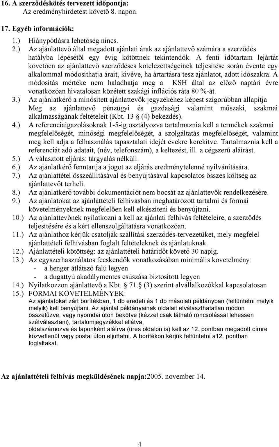 A fenti időtartam lejártát követően az ajánlattevő szerződéses kötelezettségeinek teljesítése során évente egy alkalommal módosíthatja árait, kivéve, ha ártartásra tesz ajánlatot, adott időszakra.