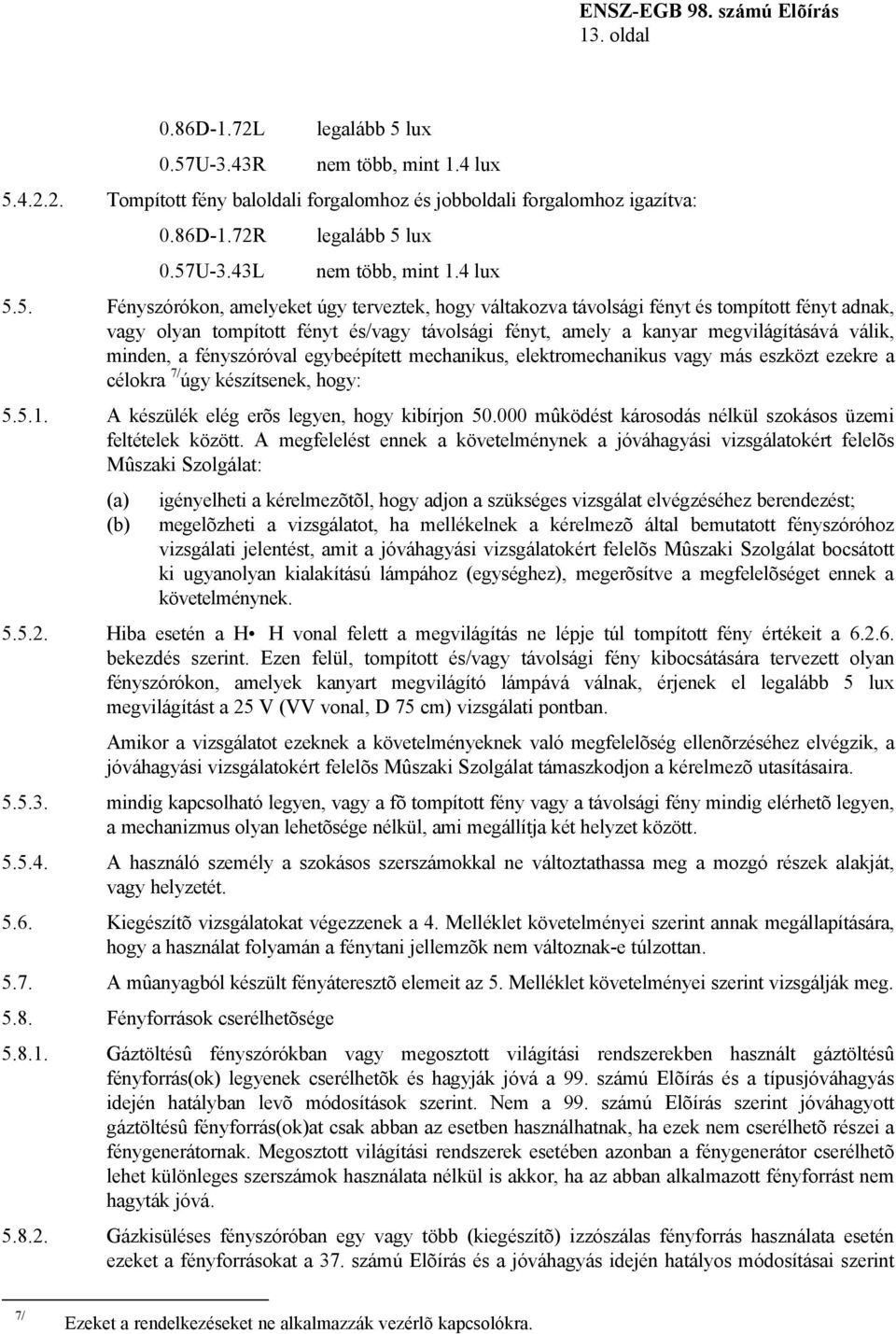 5. Fényszórókon, amelyeket úgy terveztek, hogy váltakozva távolsági fényt és tompított fényt adnak, vagy olyan tompított fényt és/vagy távolsági fényt, amely a kanyar megvilágításává válik, minden, a