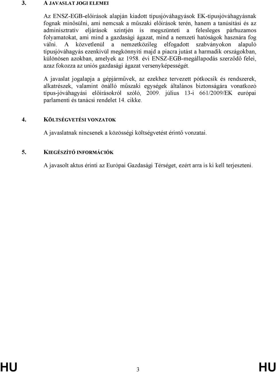 A közvetlenül a nemzetközileg elfogadott szabványokon alapuló típusjóváhagyás ezenkívül megkönnyíti majd a piacra jutást a harmadik országokban, különösen azokban, amelyek az 1958.