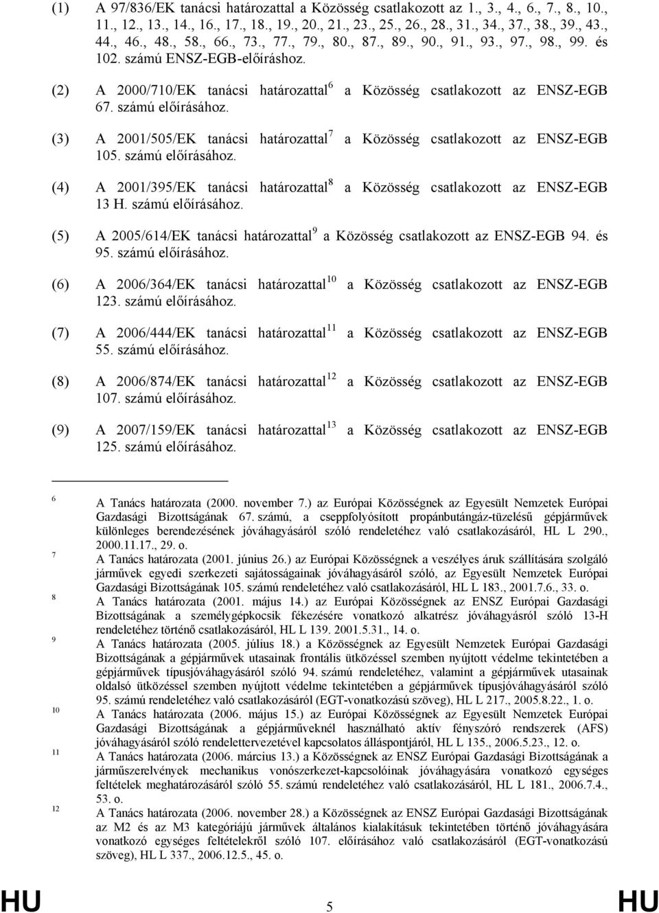 számú előírásához. (3) A 2001/505/EK tanácsi határozattal 7 a Közösség csatlakozott az ENSZ-EGB 105. számú előírásához.