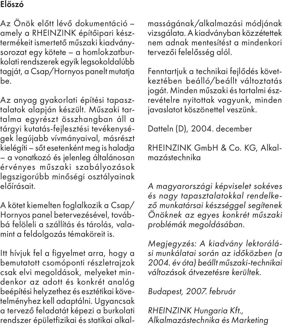 Műszaki tartalma egyrészt összhangban áll a tárgyi kutatás-fejlesztési tevékenységek legújabb vívmányaival, másrészt kielégíti sőt esetenként meg is ha ladja a vonatkozó és jelenleg általánosan