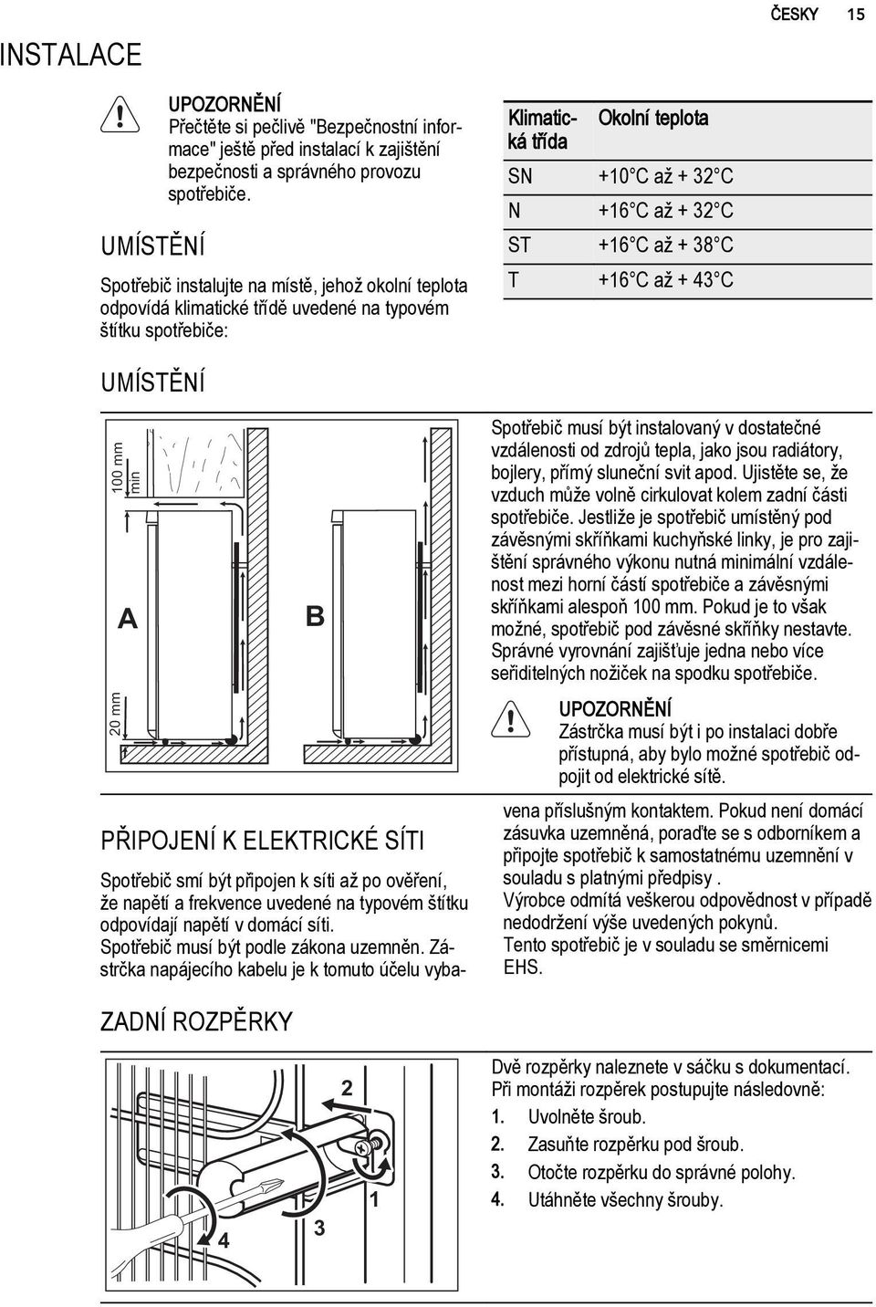 38 C T +16 C až + 43 C UMÍSTĚNÍ 100 mm min 20 mm A B PŘIPOJENÍ K ELEKTRICKÉ SÍTI Spotřebič musí být instalovaný v dostatečné vzdálenosti od zdrojů tepla, jako jsou radiátory, bojlery, přímý sluneční