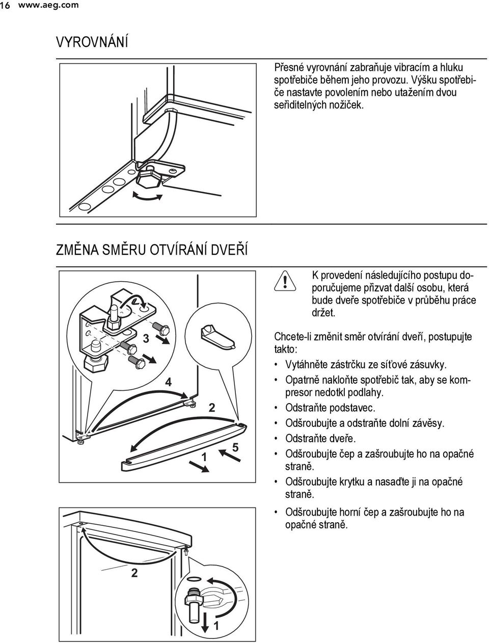 3 4 1 2 5 Chcete-li změnit směr otvírání dveří, postupujte takto: Vytáhněte zástrčku ze síťové zásuvky. Opatrně nakloňte spotřebič tak, aby se kompresor nedotkl podlahy.