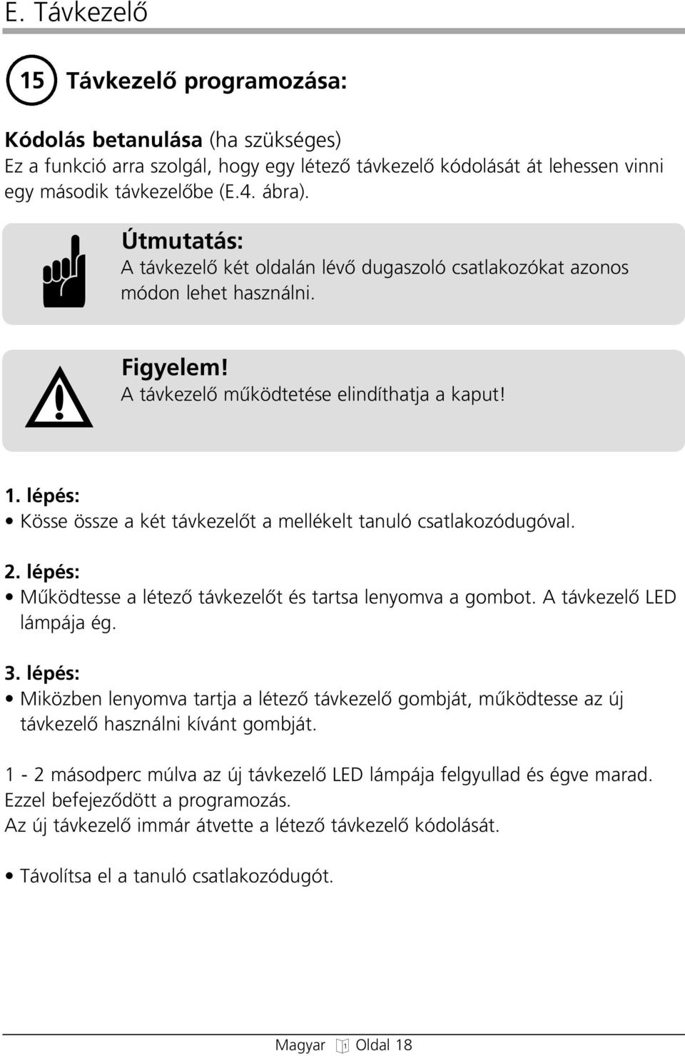 lépés: Kösse össze a két távkezelœt a mellékelt tanuló csatlakozóduóval. 2. lépés: Mıködtesse a létezœ távkezelœt és tartsa lenyomva a ombot. A távkezelœ LED lámpája é. 3.