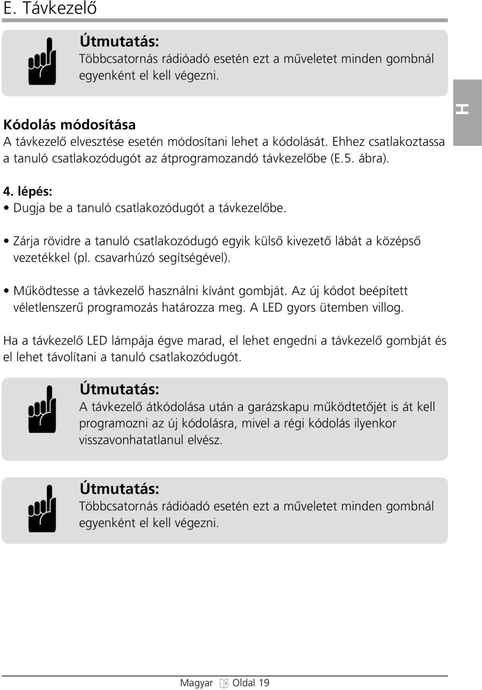 Zárja rövidre a tanuló csatlakozóduó eyik külsœ kivezetœ lábát a középsœ vezetékkel (pl. csavarúzó seítséével). Mıködtesse a távkezelœ asználni kívánt ombját.
