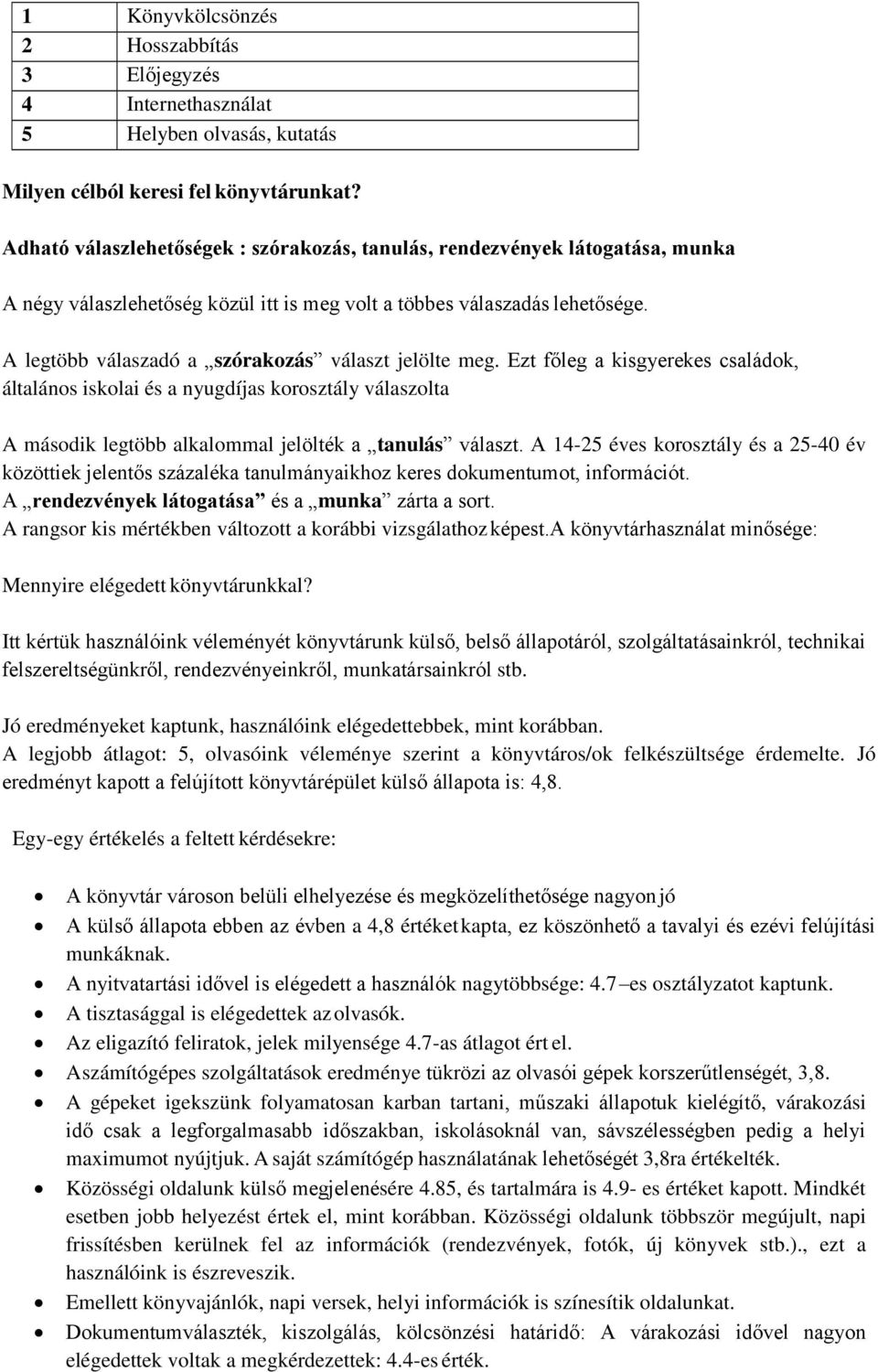 A legtöbb válaszadó a szórakozás választ jelölte meg. Ezt főleg a kisgyerekes családok, általános iskolai és a nyugdíjas korosztály válaszolta A második legtöbb alkalommal jelölték a tanulás választ.