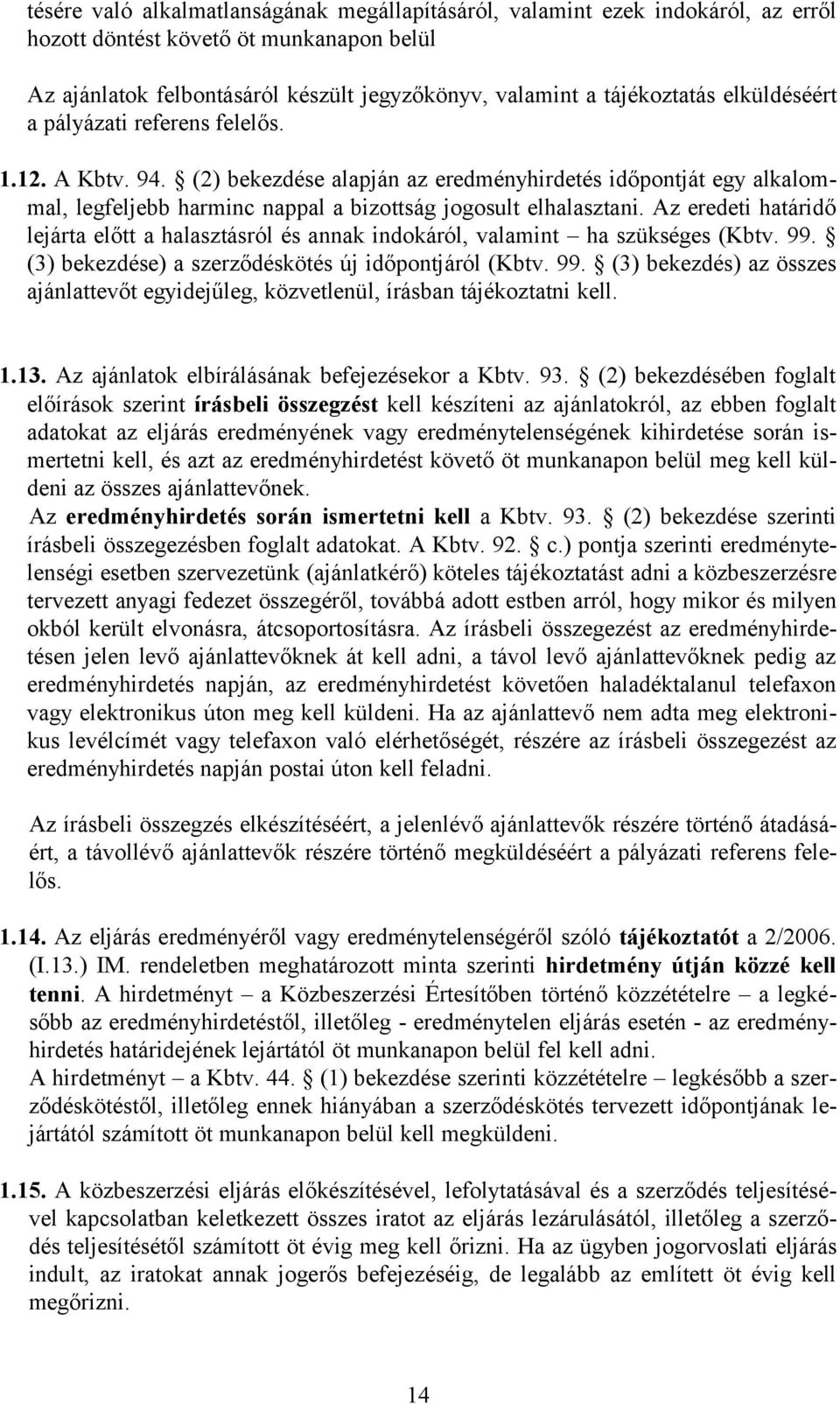 Az eredeti határidő lejárta előtt a halasztásról és annak indokáról, valamint ha szükséges (Kbtv. 99. (3) bekezdése) a szerződéskötés új időpontjáról (Kbtv. 99. (3) bekezdés) az összes ajánlattevőt egyidejűleg, közvetlenül, írásban tájékoztatni kell.