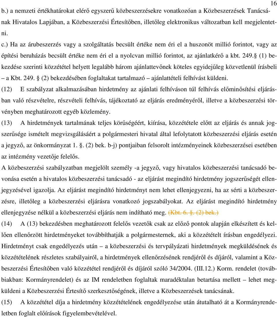 ) Ha az árubeszerzés vagy a szolgáltatás becsült értéke nem éri el a huszonöt millió forintot, vagy az építési beruházás becsült értéke nem éri el a nyolcvan millió forintot, az ajánlatkérı a kbt.