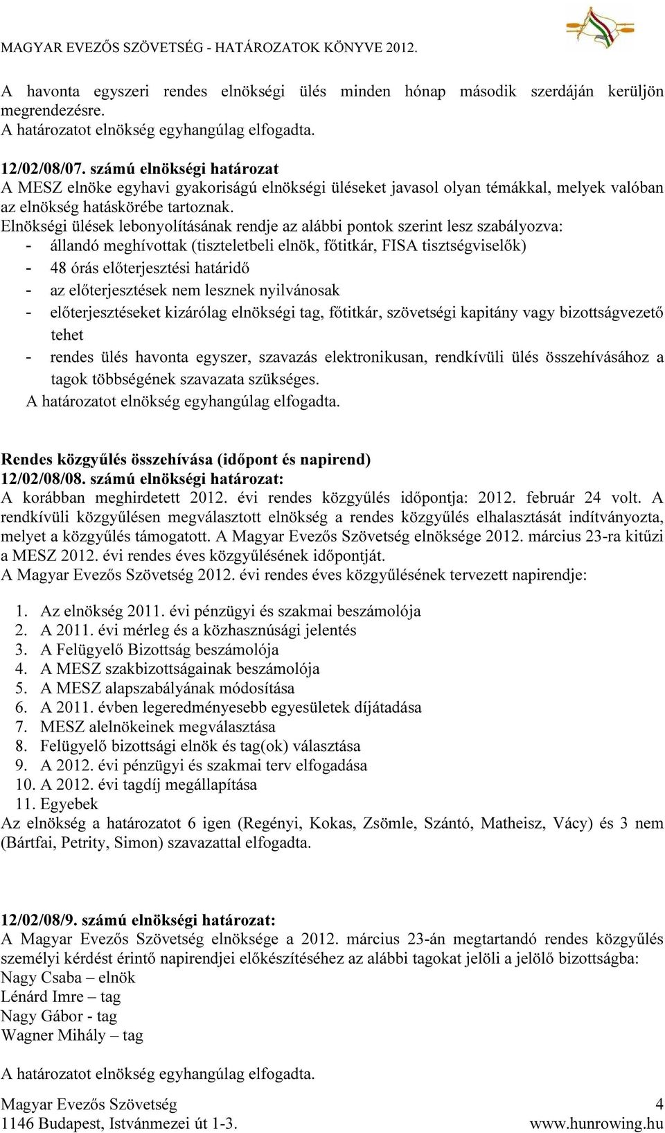 Elnökségi ülések lebonyolításának rendje az alábbi pontok szerint lesz szabályozva: - állandó meghívottak (tiszteletbeli elnök, főtitkár, FISA tisztségviselők) - 48 órás előterjesztési határidő - az