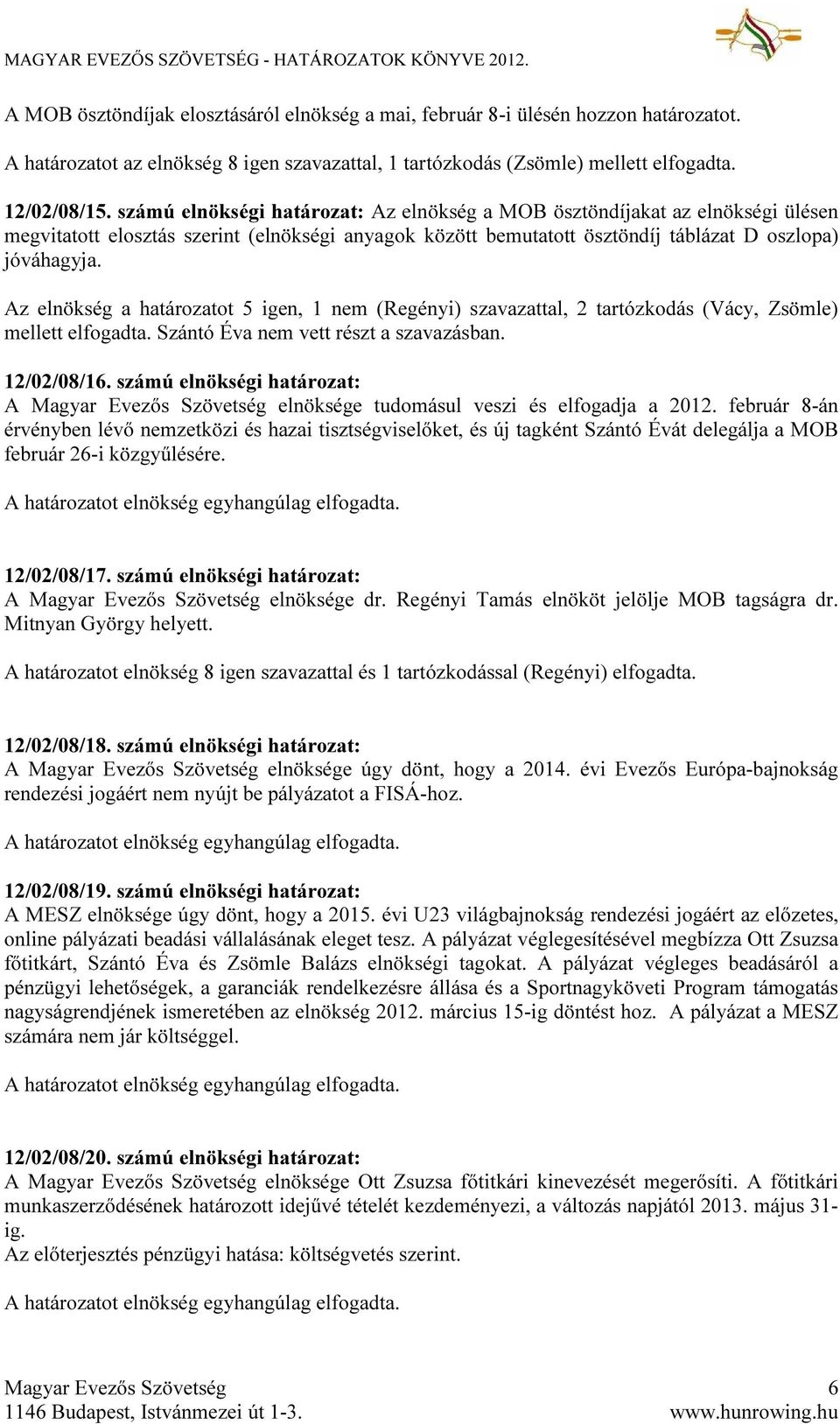 Az elnökség a határozatot 5 igen, 1 nem (Regényi) szavazattal, 2 tartózkodás (Vácy, Zsömle) mellett elfogadta. Szántó Éva nem vett részt a szavazásban. 12/02/08/16.