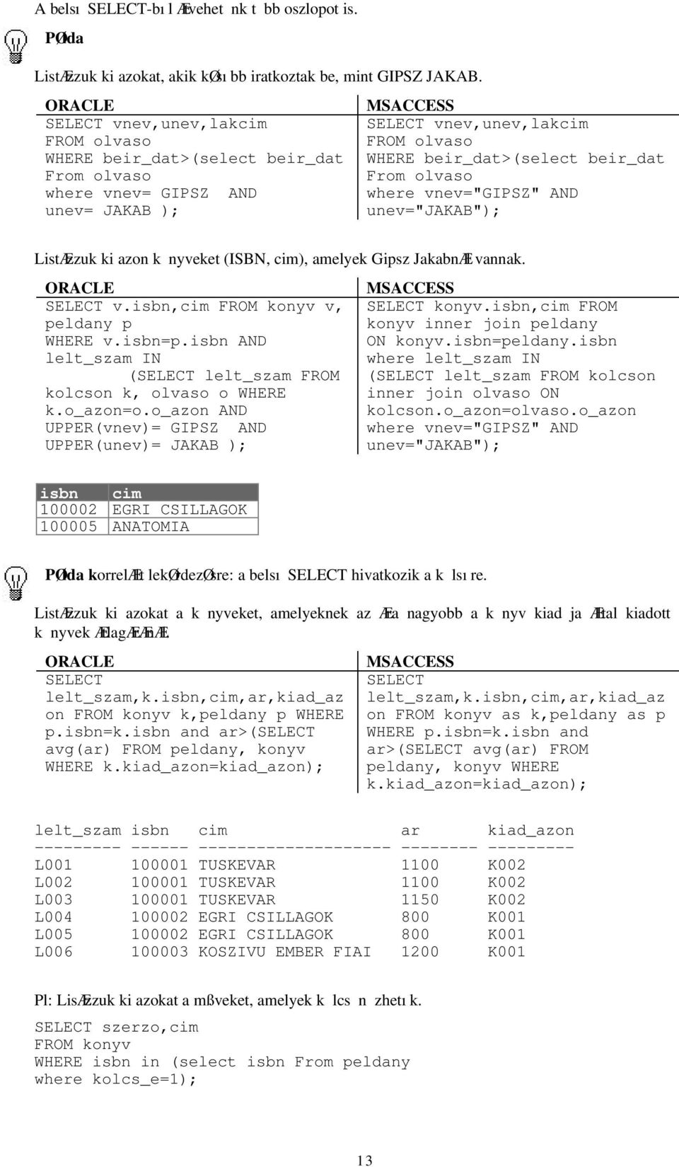 From olvaso where vnev="gipsz" AND unev="jakab"); ListÆzzuk ki azon k nyveket (ISBN, cim), amelyek Gipsz JakabnÆl vannak. ORACLE SELECT v.isbn,cim FROM konyv v, peldany p WHERE v.isbn=p.