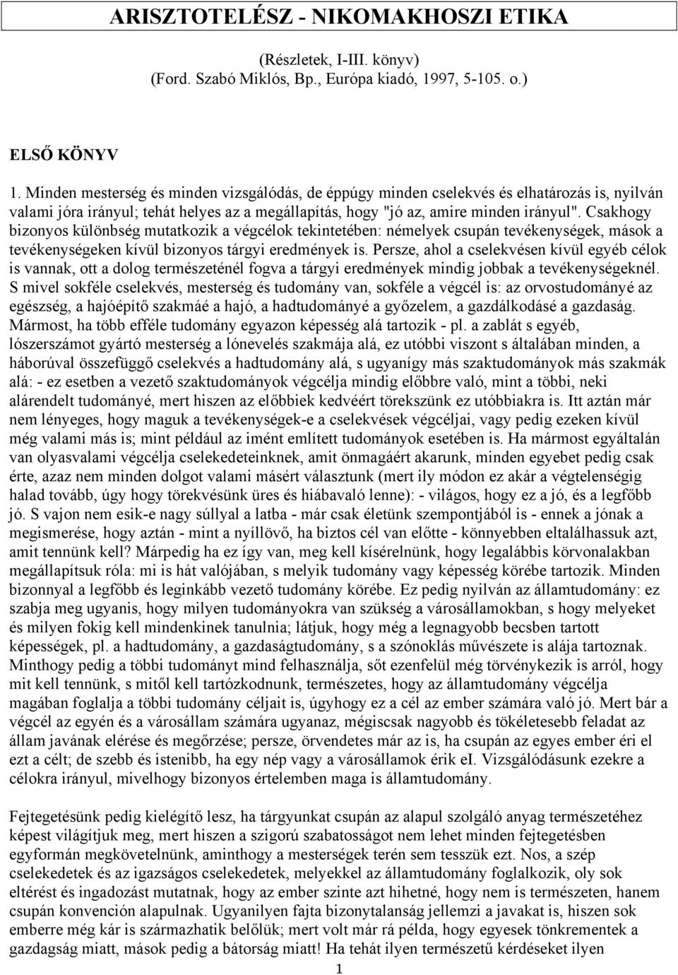 Csakhogy bizonyos különbség mutatkozik a végcélok tekintetében: némelyek csupán tevékenységek, mások a tevékenységeken kívül bizonyos tárgyi eredmények is.